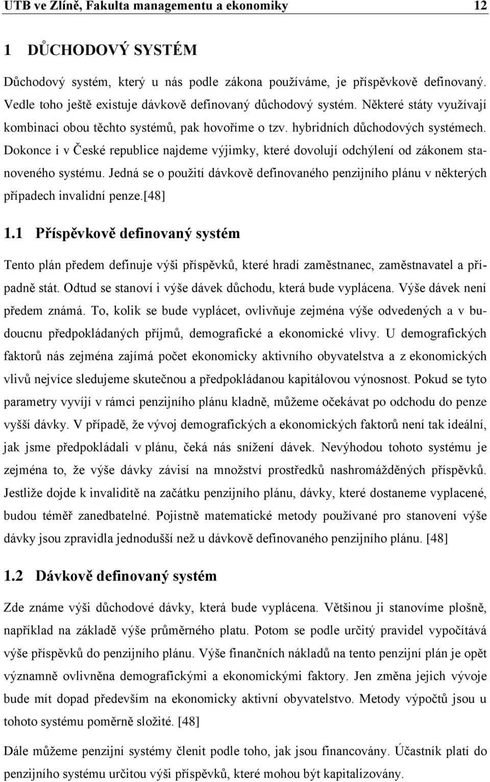 Dokonce i v České republice najdeme výjimky, které dovolují odchýlení od zákonem stanoveného systému. Jedná se o pouţití dávkově definovaného penzijního plánu v některých případech invalidní penze.