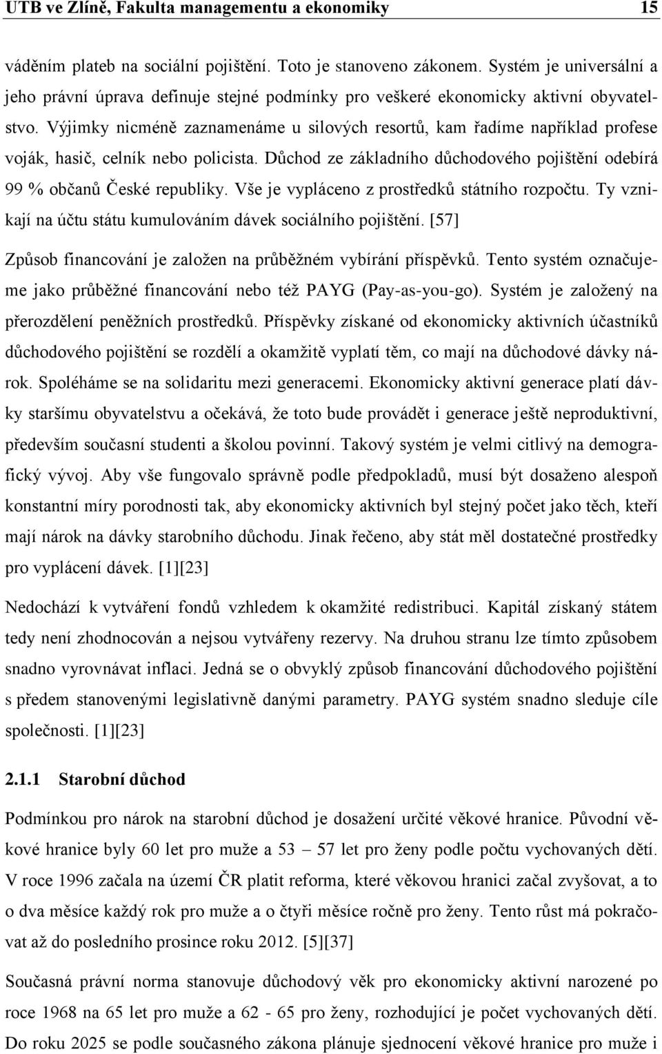 Výjimky nicméně zaznamenáme u silových resortů, kam řadíme například profese voják, hasič, celník nebo policista. Důchod ze základního důchodového pojištění odebírá 99 % občanů České republiky.