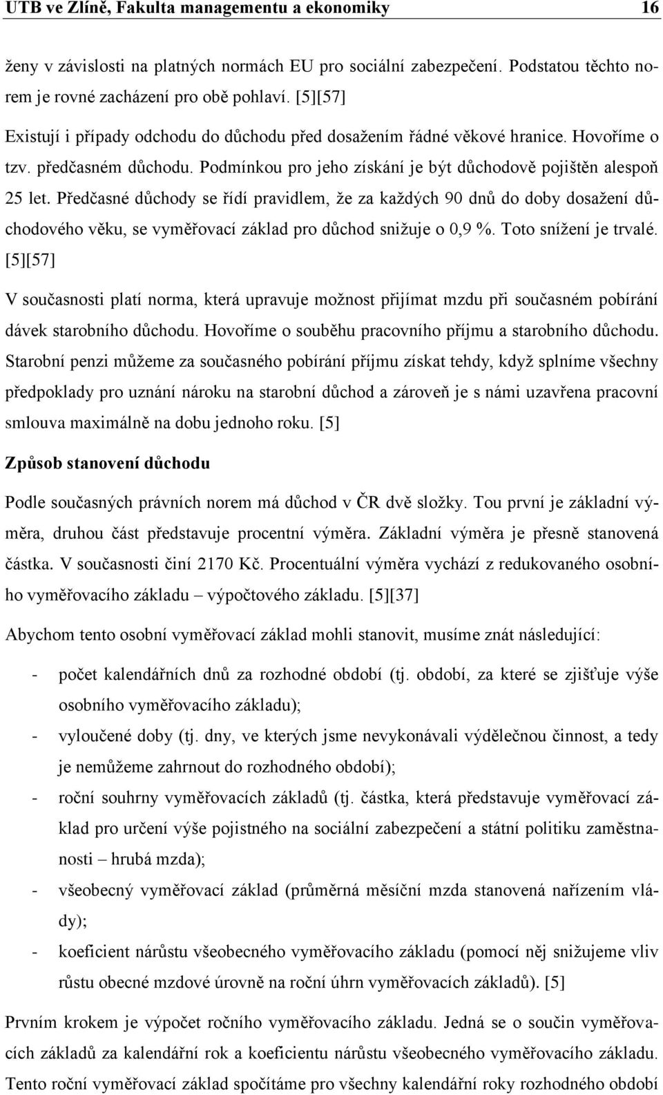 Předčasné důchody se řídí pravidlem, ţe za kaţdých 90 dnů do doby dosaţení důchodového věku, se vyměřovací základ pro důchod sniţuje o 0,9 %. Toto sníţení je trvalé.