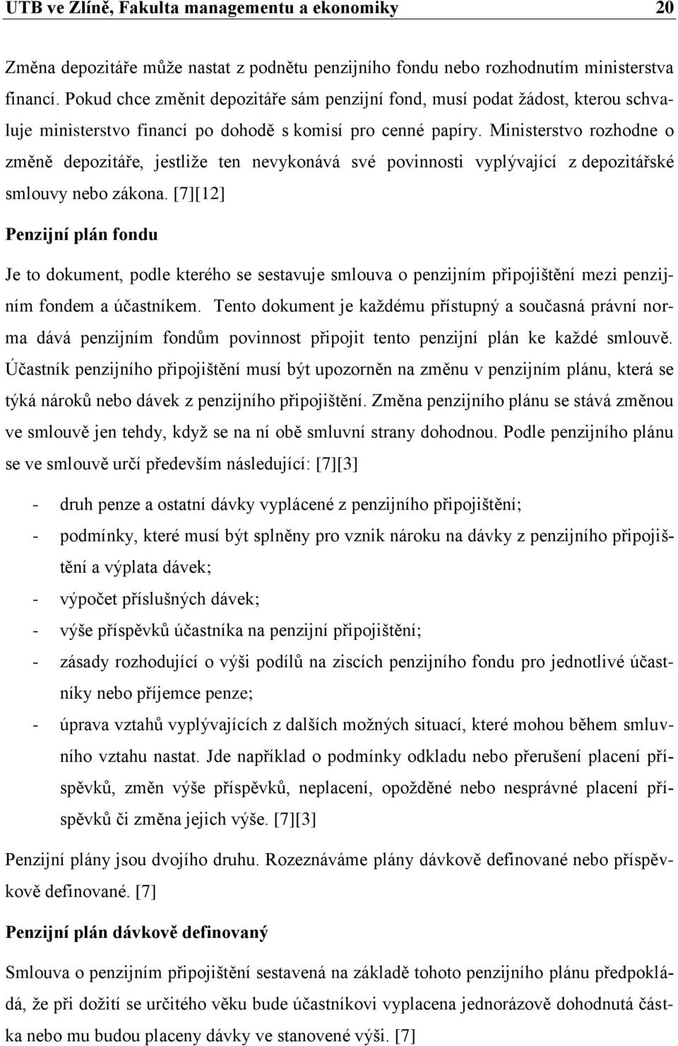 Ministerstvo rozhodne o změně depozitáře, jestliţe ten nevykonává své povinnosti vyplývající z depozitářské smlouvy nebo zákona.