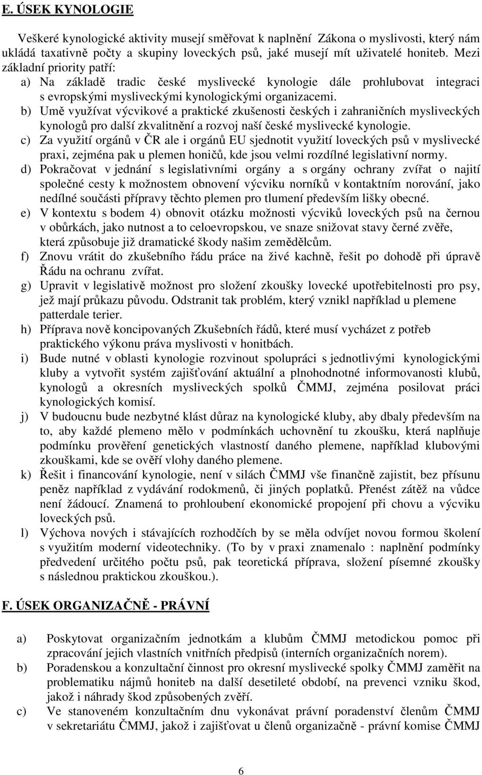 b) Umě využívat výcvikové a praktické zkušenosti českých i zahraničních mysliveckých kynologů pro další zkvalitnění a rozvoj naší české myslivecké kynologie.