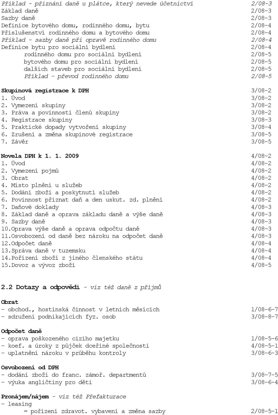 staveb pro sociální bydlení 2/08-5 Příklad - převod rodinného domu 2/08-5 Skupinová registrace k DPH 3/08-2 1. Úvod 3/08-2 2. Vymezení skupiny 3/08-2 3. Práva a povinnosti členů skupiny 3/08-2 4.