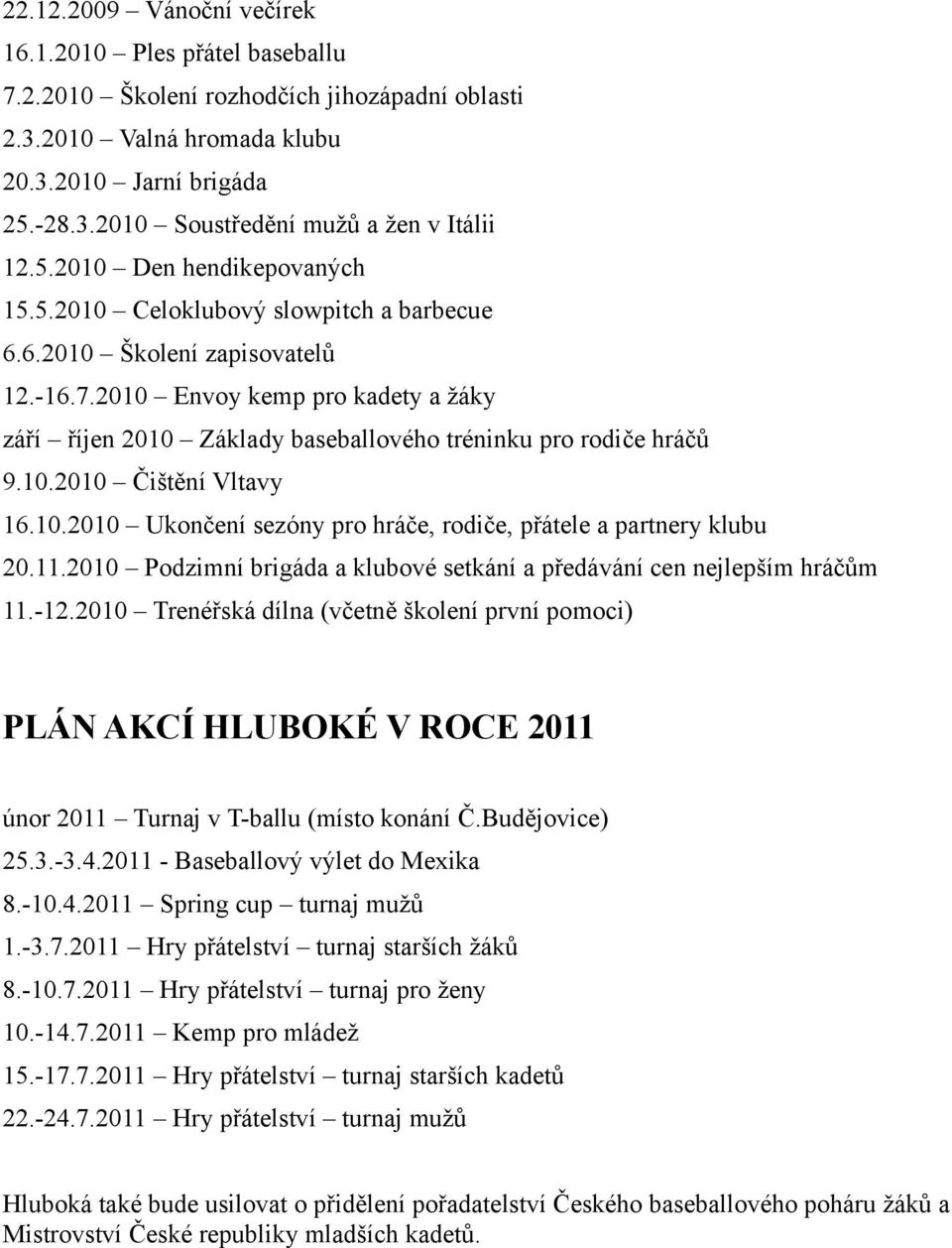 2010 Envoy kemp pro kadety a žáky září říjen 2010 Základy baseballového tréninku pro rodiče hráčů 9.10.2010 Čištění Vltavy 16.10.2010 Ukončení sezóny pro hráče, rodiče, přátele a partnery klubu 20.11.