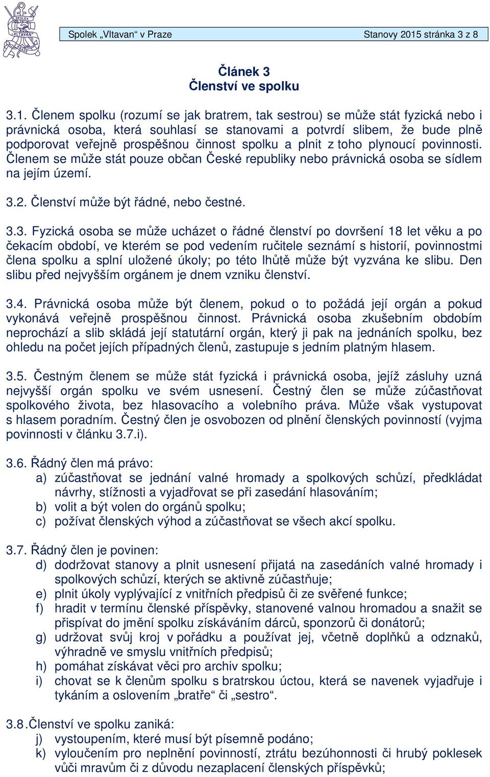 Členem spolku (rozumí se jak bratrem, tak sestrou) se může stát fyzická nebo i právnická osoba, která souhlasí se stanovami a potvrdí slibem, že bude plně podporovat veřejně prospěšnou činnost spolku