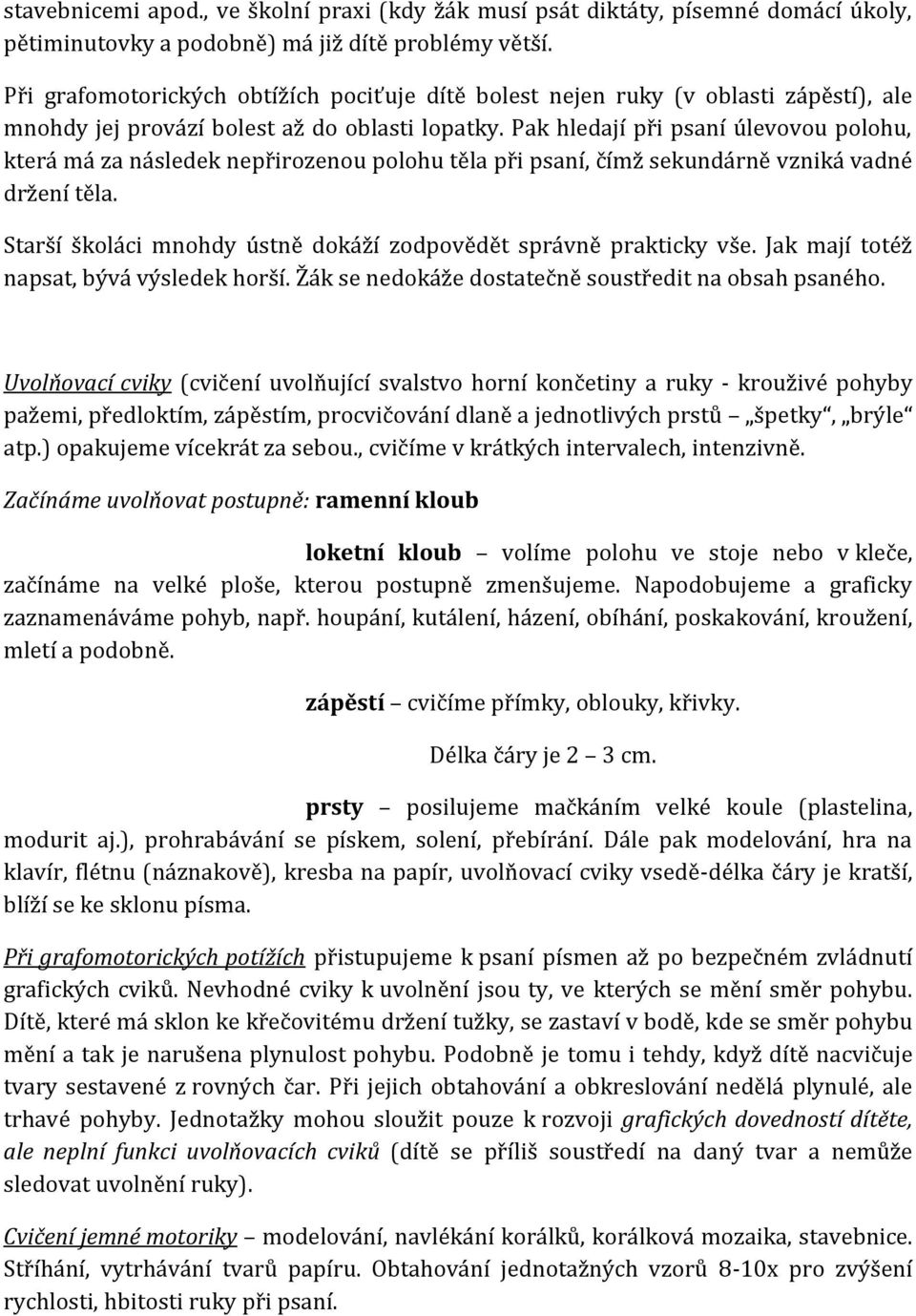 Pak hledají při psaní úlevovou polohu, která má za následek nepřirozenou polohu těla při psaní, čímž sekundárně vzniká vadné držení těla.