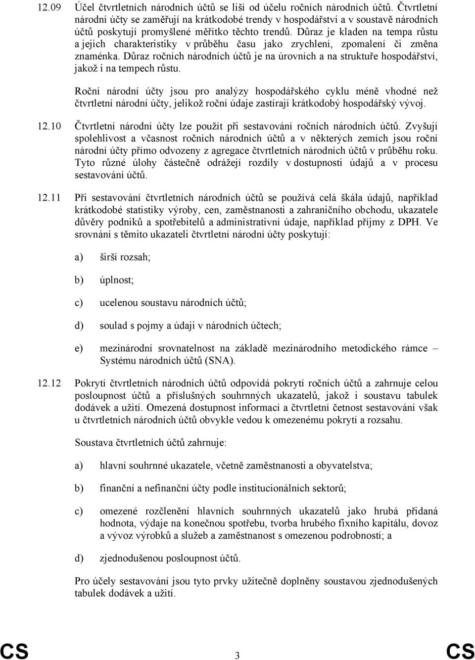 Důraz je kladen na tempa růstu a jejich charakteristiky v průběhu času jako zrychlení, zpomalení či změna znaménka.