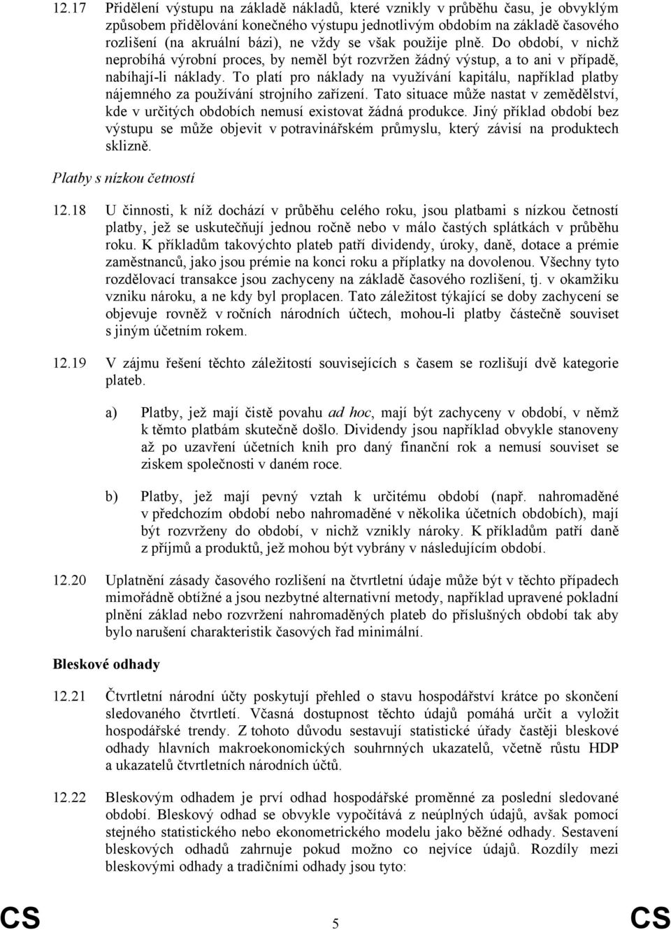 To platí pro náklady na využívání kapitálu, například platby nájemného za používání strojního zařízení. Tato situace může nastat v zemědělství, kde v určitých obdobích nemusí existovat žádná produkce.