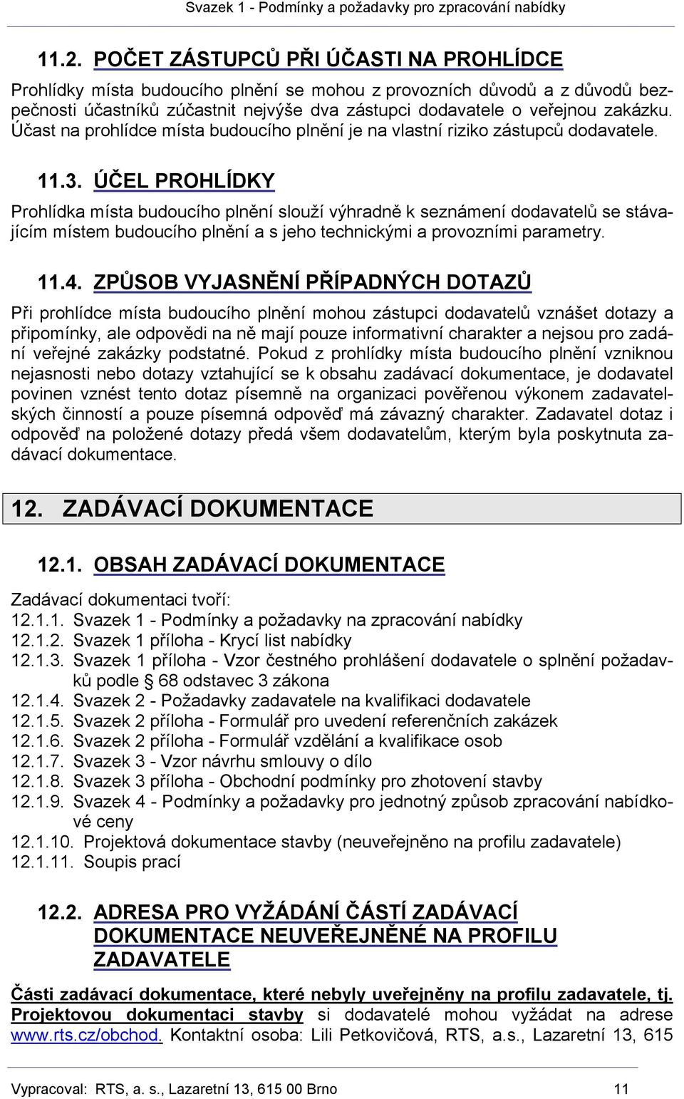 ÚČEL PROHLÍDKY Prohlídka místa budoucího plnění slouží výhradně k seznámení dodavatelů se stávajícím místem budoucího plnění a s jeho technickými a provozními parametry. 11.4.