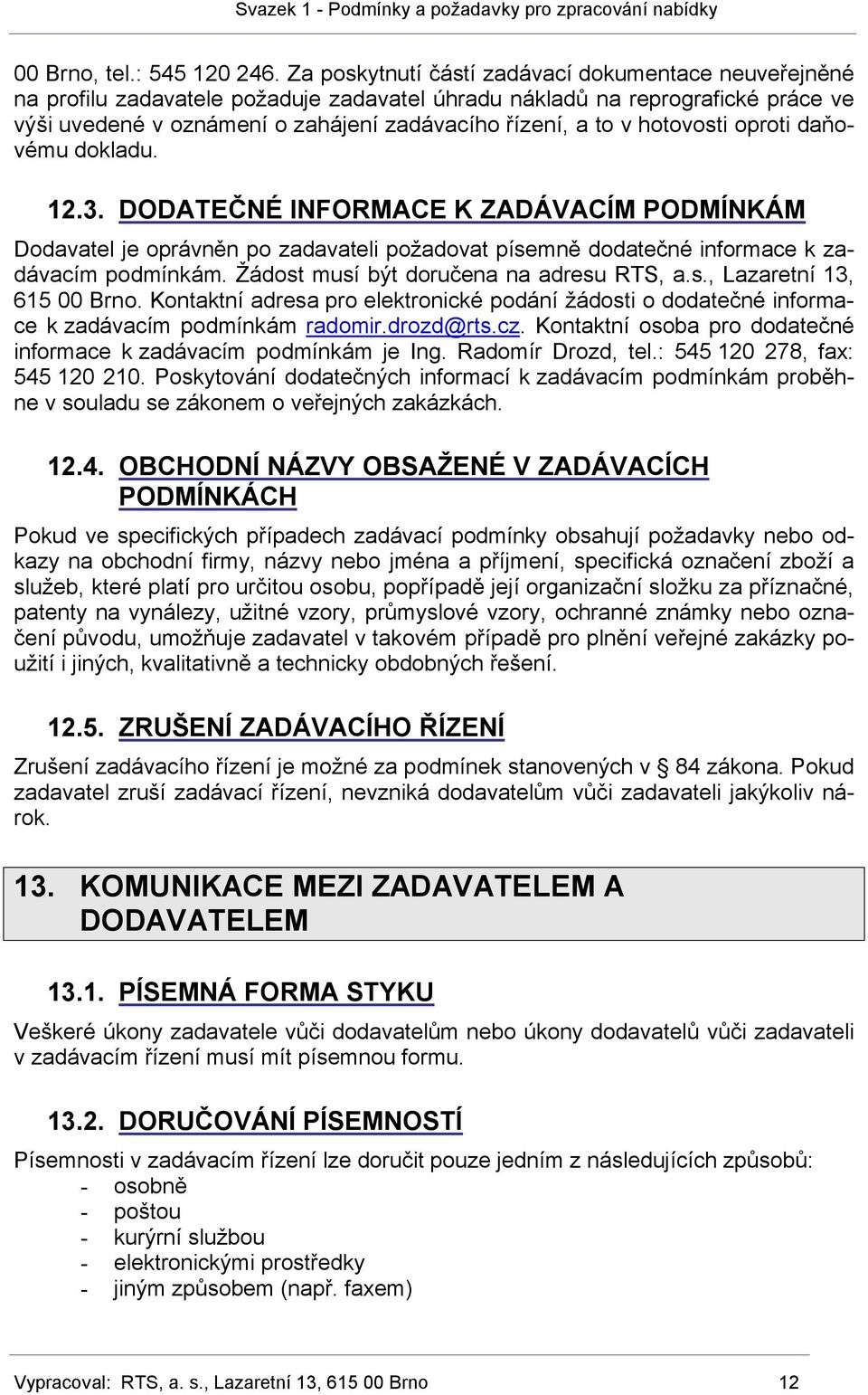 hotovosti oproti daňovému dokladu. 12.3. DODATEČNÉ INFORMACE K ZADÁVACÍM PODMÍNKÁM Dodavatel je oprávněn po zadavateli požadovat písemně dodatečné informace k zadávacím podmínkám.