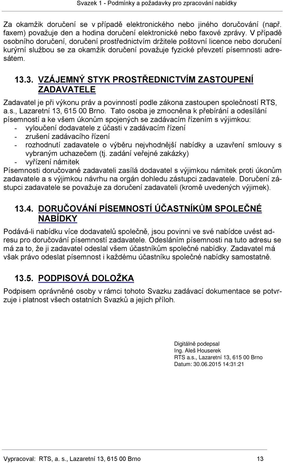 3. VZÁJEMNÝ STYK PROSTŘEDNICTVÍM ZASTOUPENÍ ZADAVATELE Zadavatel je při výkonu práv a povinností podle zákona zastoupen společností RTS, a.s., Lazaretní 13, 615 00 Brno.