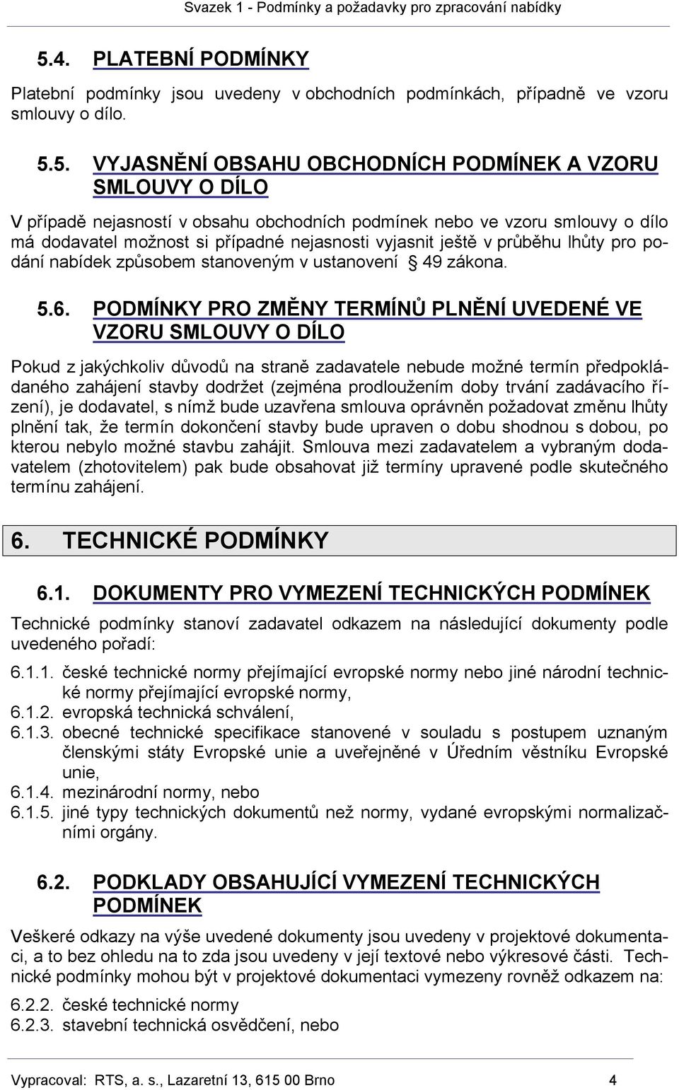 PODMÍNKY PRO ZMĚNY TERMÍNŮ PLNĚNÍ UVEDENÉ VE VZORU SMLOUVY O DÍLO Pokud z jakýchkoliv důvodů na straně zadavatele nebude možné termín předpokládaného zahájení stavby dodržet (zejména prodloužením