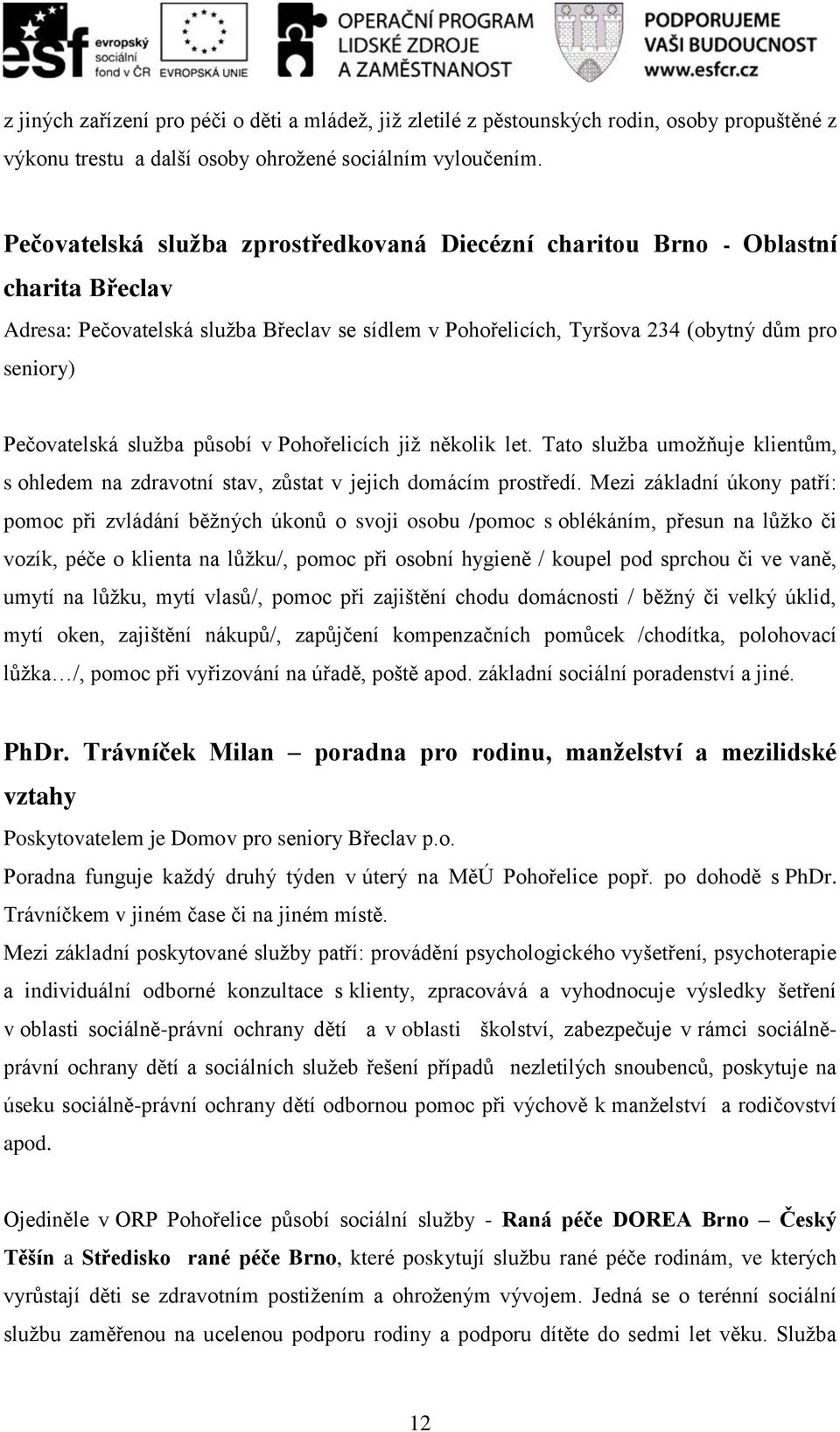 služba působí v Pohořelicích již několik let. Tato služba umožňuje klientům, s ohledem na zdravotní stav, zůstat v jejich domácím prostředí.