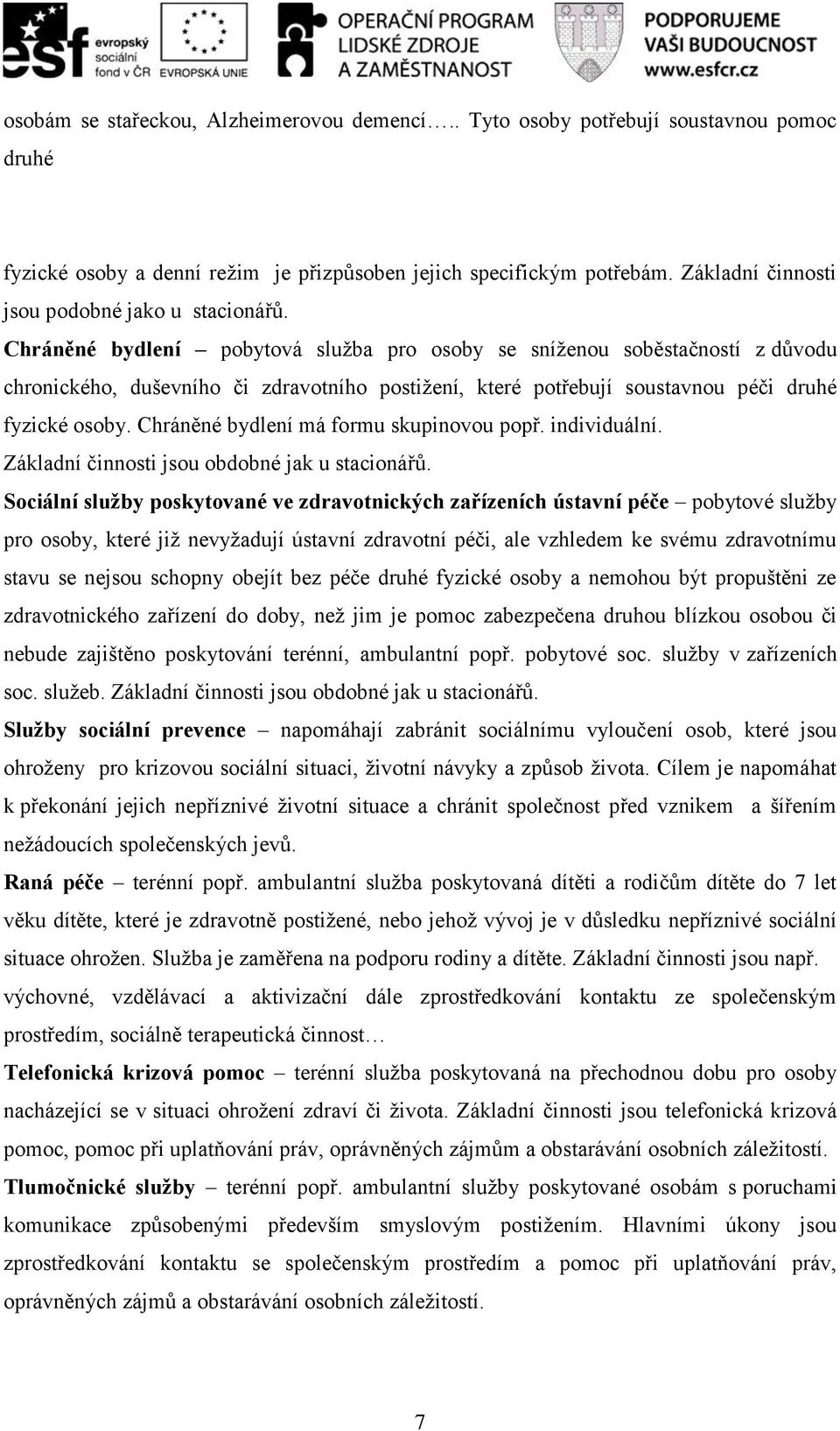 Chráněné bydlení pobytová služba pro osoby se sníženou soběstačností z důvodu chronického, duševního či zdravotního postižení, které potřebují soustavnou péči druhé fyzické osoby.