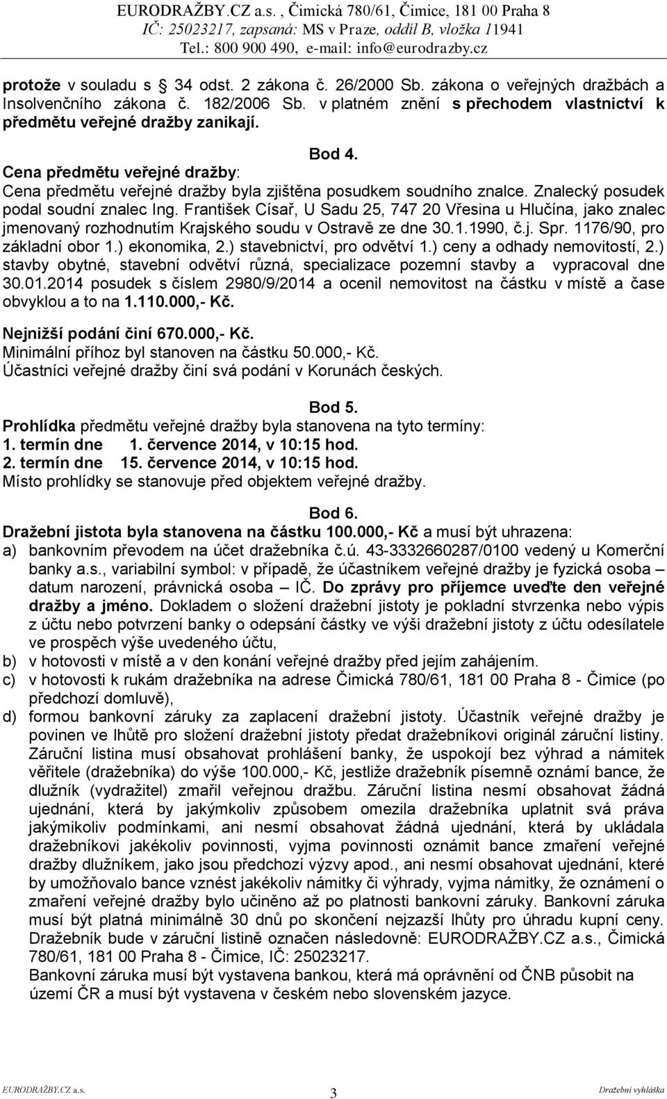 František Císař, U Sadu 25, 747 20 Vřesina u Hlučína, jako znalec jmenovaný rozhodnutím Krajského soudu v Ostravě ze dne 30.1.1990, č.j. Spr. 1176/90, pro základní obor 1.) ekonomika, 2.