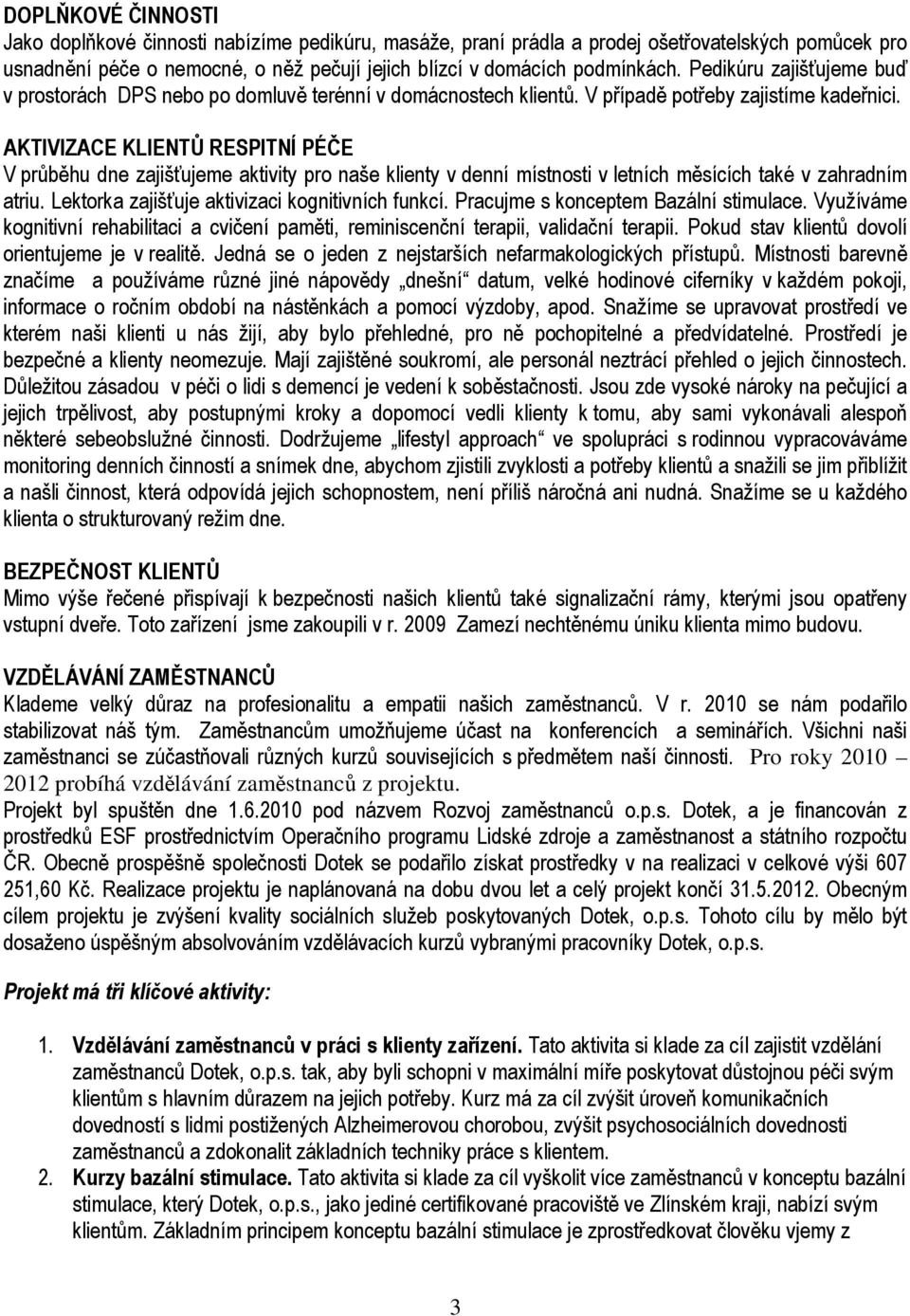 AKTIVIZACE KLIENTŮ RESPITNÍ PÉČE V průběhu dne zajišťujeme aktivity pro naše klienty v denní místnosti v letních měsících také v zahradním atriu. Lektorka zajišťuje aktivizaci kognitivních funkcí.