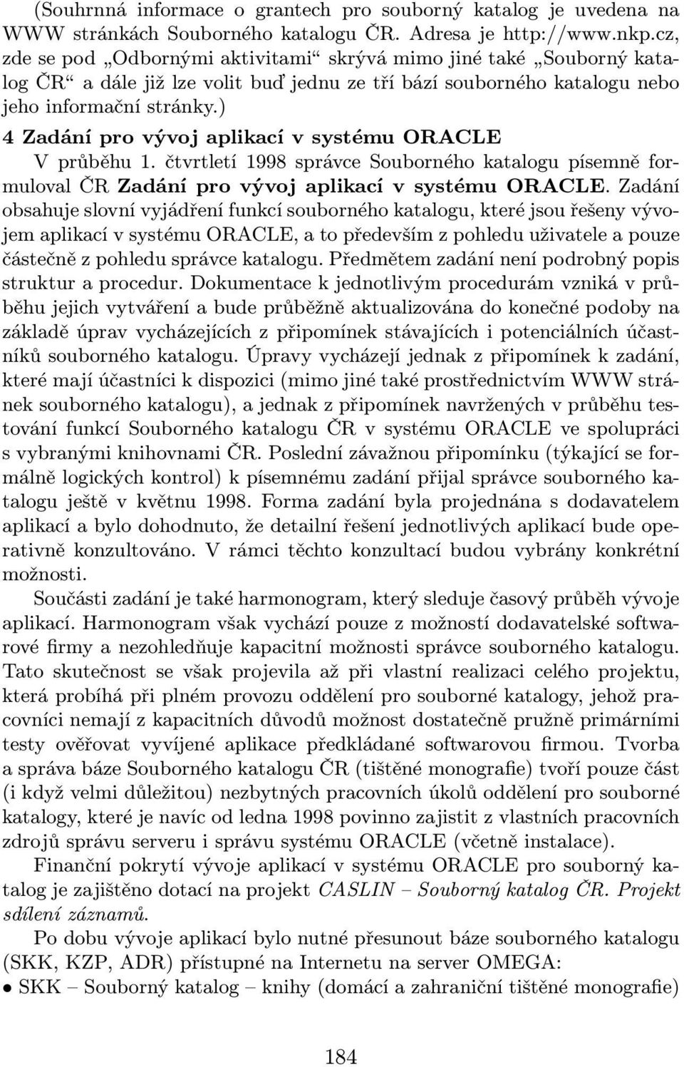 ) 4 Zadání pro vývoj aplikací v systému ORACLE V průběhu 1. čtvrtletí 1998 správce Souborného katalogu písemně formuloval ČR Zadání pro vývoj aplikací v systému ORACLE.