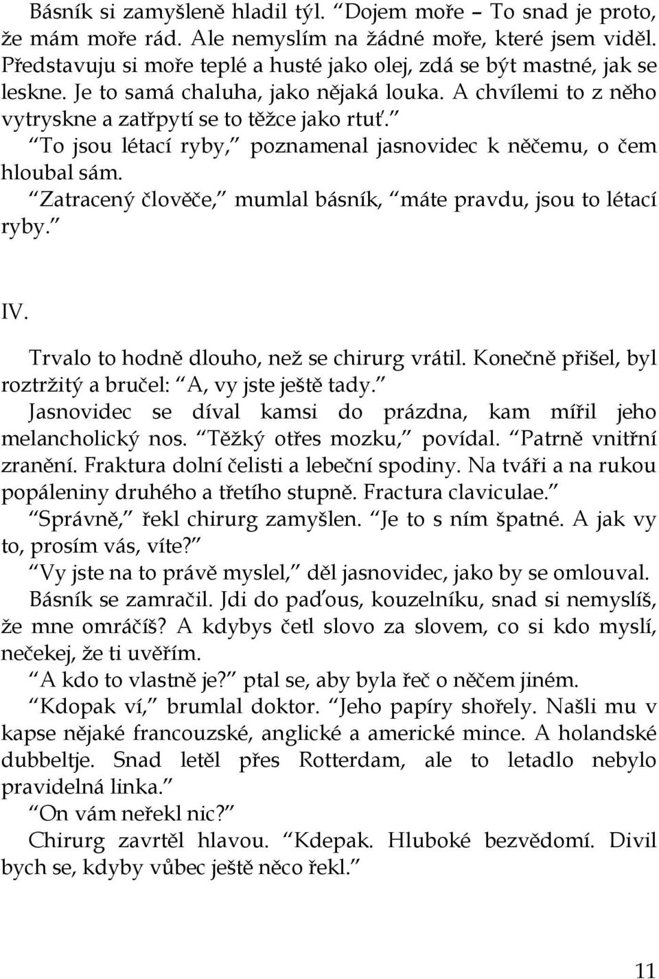 To jsou létací ryby, poznamenal jasnovidec k něčemu, o čem hloubal sám. Zatracený člověče, mumlal básník, máte pravdu, jsou to létací ryby. IV. Trvalo to hodně dlouho, než se chirurg vrátil.