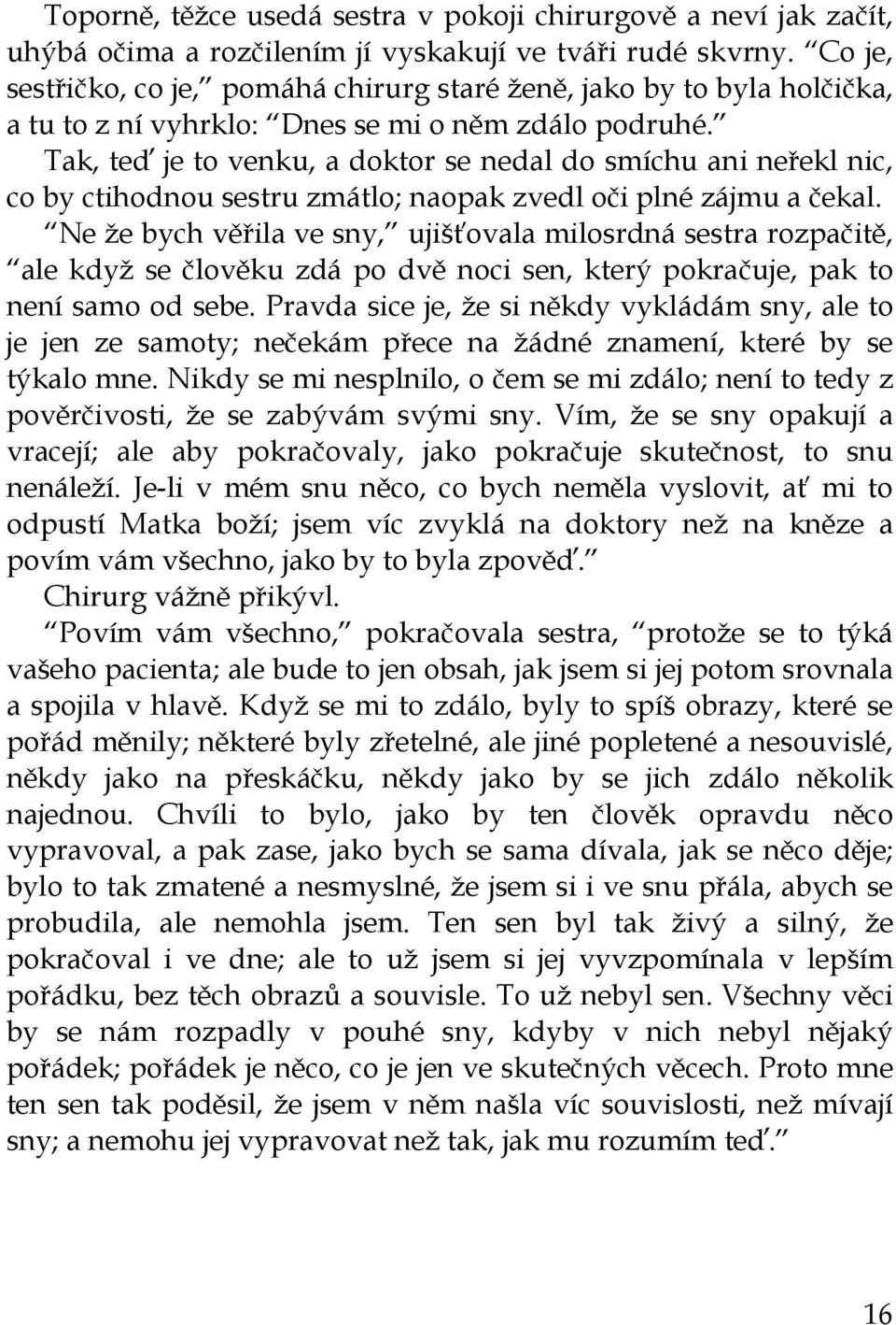 Tak, teď je to venku, a doktor se nedal do smíchu ani neřekl nic, co by ctihodnou sestru zmátlo; naopak zvedl oči plné zájmu a čekal.