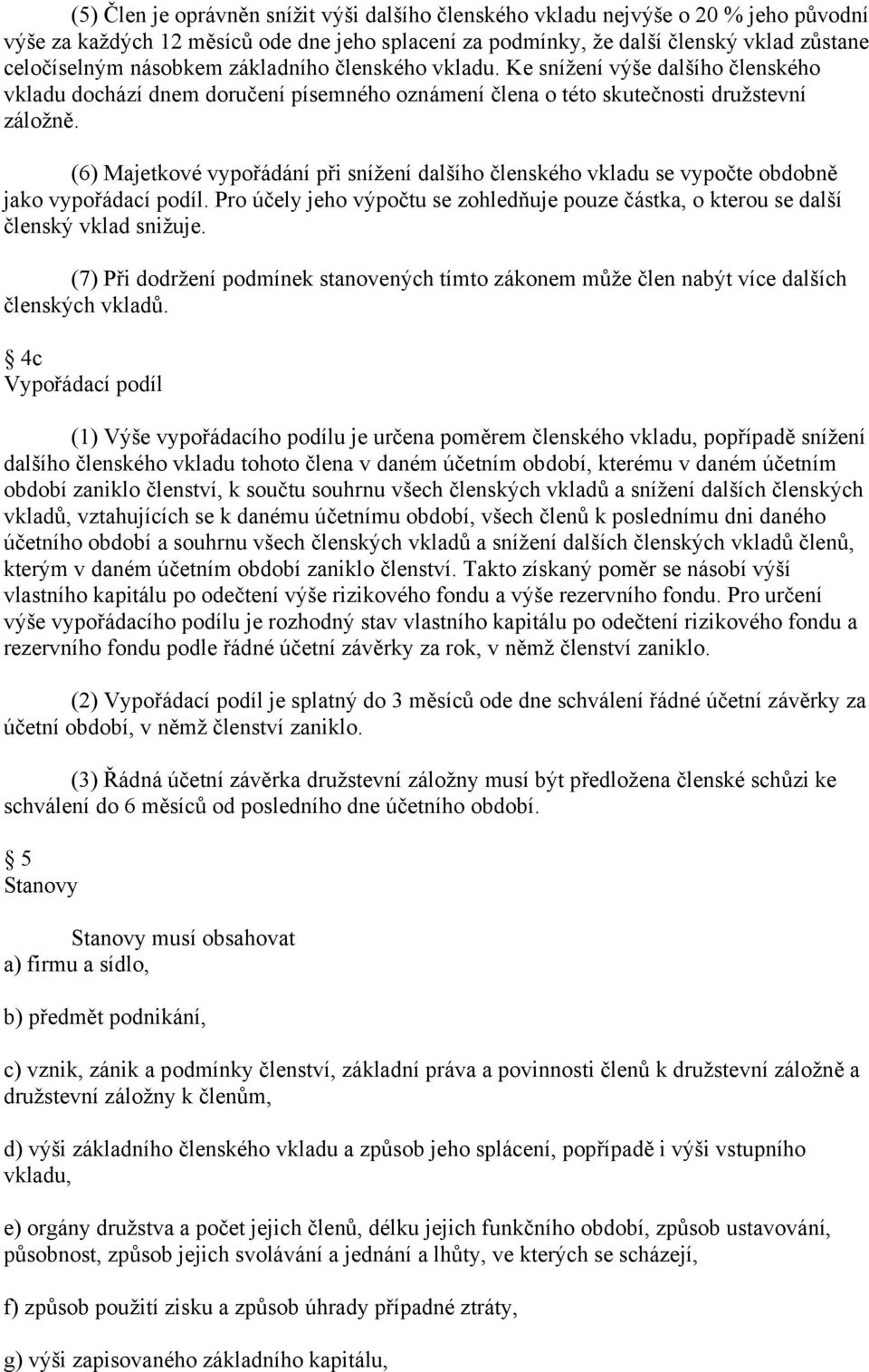 (6) Majetkové vypořádání při snížení dalšího členského vkladu se vypočte obdobně jako vypořádací podíl. Pro účely jeho výpočtu se zohledňuje pouze částka, o kterou se další členský vklad snižuje.