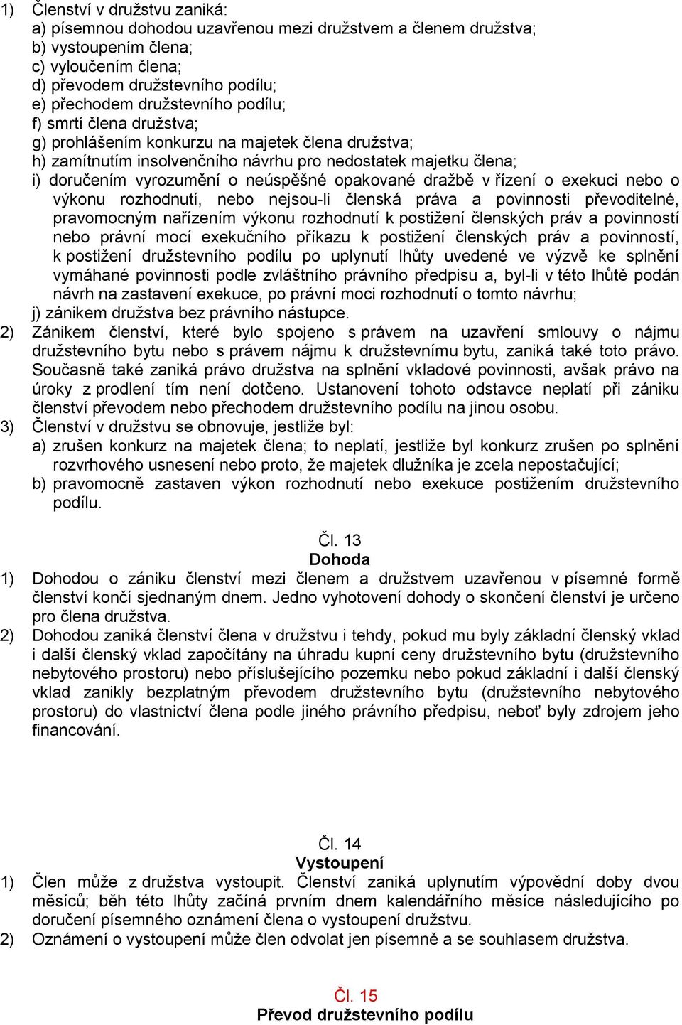 dražbě v řízení o exekuci nebo o výkonu rozhodnutí, nebo nejsou-li členská práva a povinnosti převoditelné, pravomocným nařízením výkonu rozhodnutí k postižení členských práv a povinností nebo právní