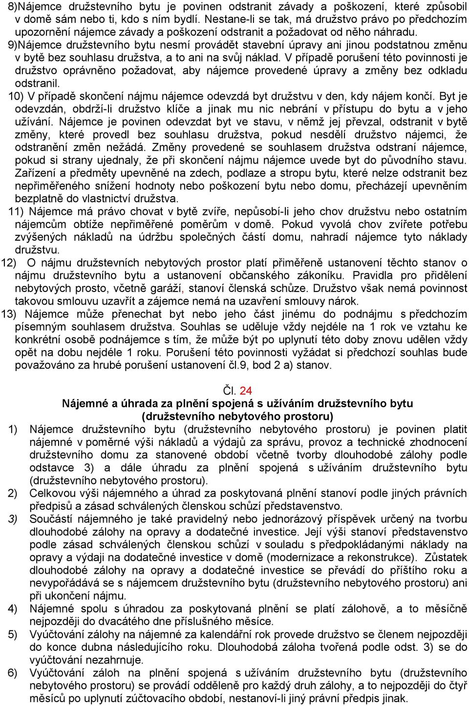 9)Nájemce družstevního bytu nesmí provádět stavební úpravy ani jinou podstatnou změnu v bytě bez souhlasu družstva, a to ani na svůj náklad.