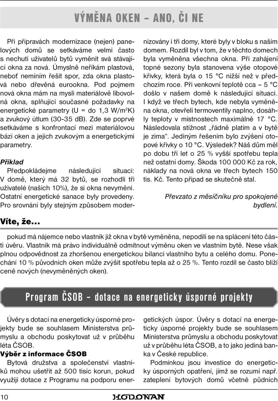 Pod pojmem nová okna mám na mysli materiálově libovolná okna, splňující současné požadavky na energetické parametry (U = do 1,3 W/m 2 K) a zvukový útlum (30-35 db).