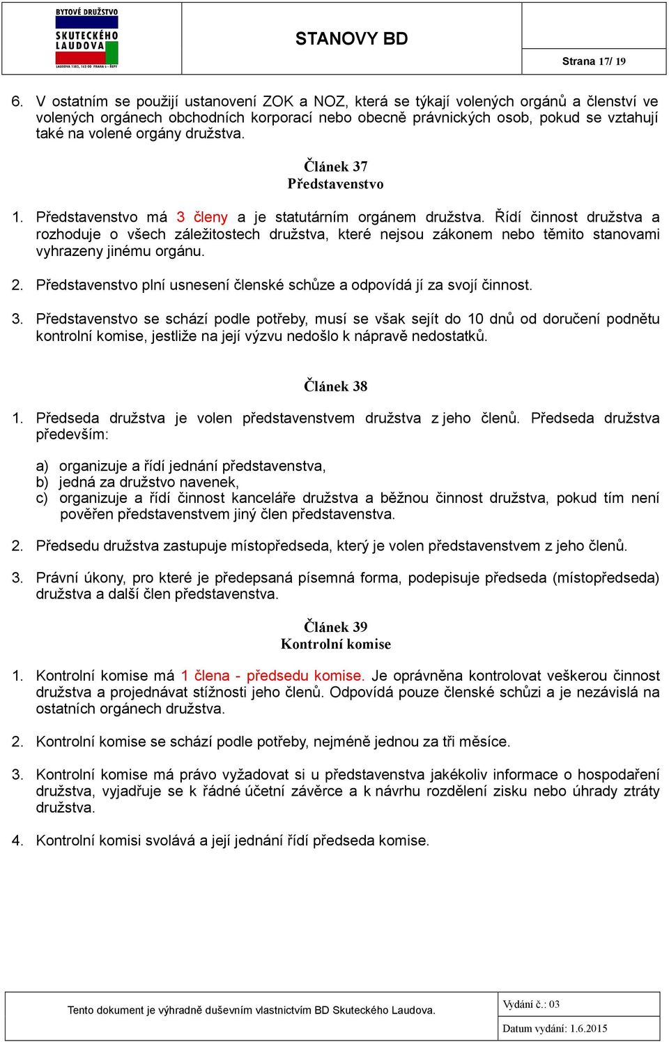 družstva. Článek 37 Představenstvo 1. Představenstvo má 3 členy a je statutárním orgánem družstva.