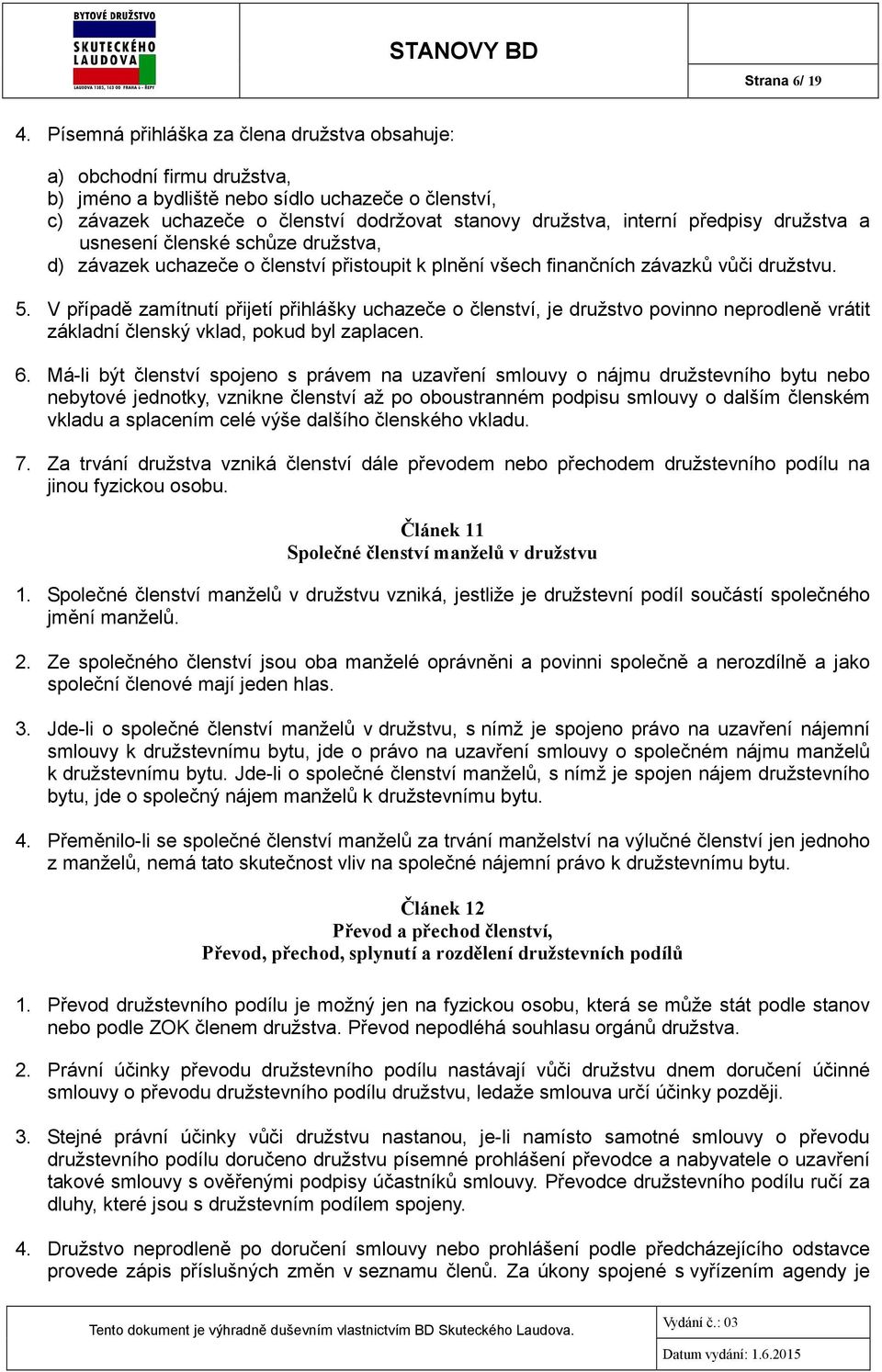 předpisy družstva a usnesení členské schůze družstva, d) závazek uchazeče o členství přistoupit k plnění všech finančních závazků vůči družstvu. 5.