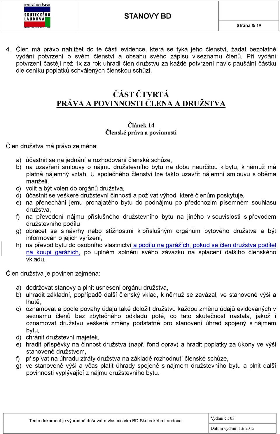 ČÁST ČTVRTÁ PRÁVA A POVINNOSTI ČLENA A DRUŽSTVA Člen družstva má právo zejména: Článek 14 Členské práva a povinnosti a) účastnit se na jednání a rozhodování členské schůze, b) na uzavření smlouvy o