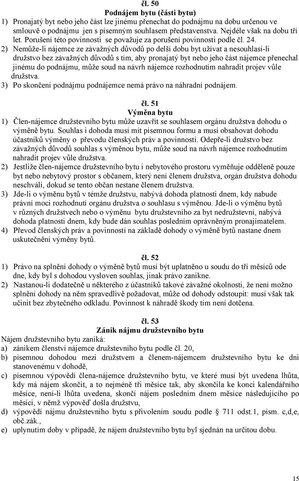 2) Nemůže-li nájemce ze závažných důvodů po delší dobu byt užívat a nesouhlasí-li družstvo bez závažných důvodů s tím, aby pronajatý byt nebo jeho část nájemce přenechal jinému do podnájmu, může soud