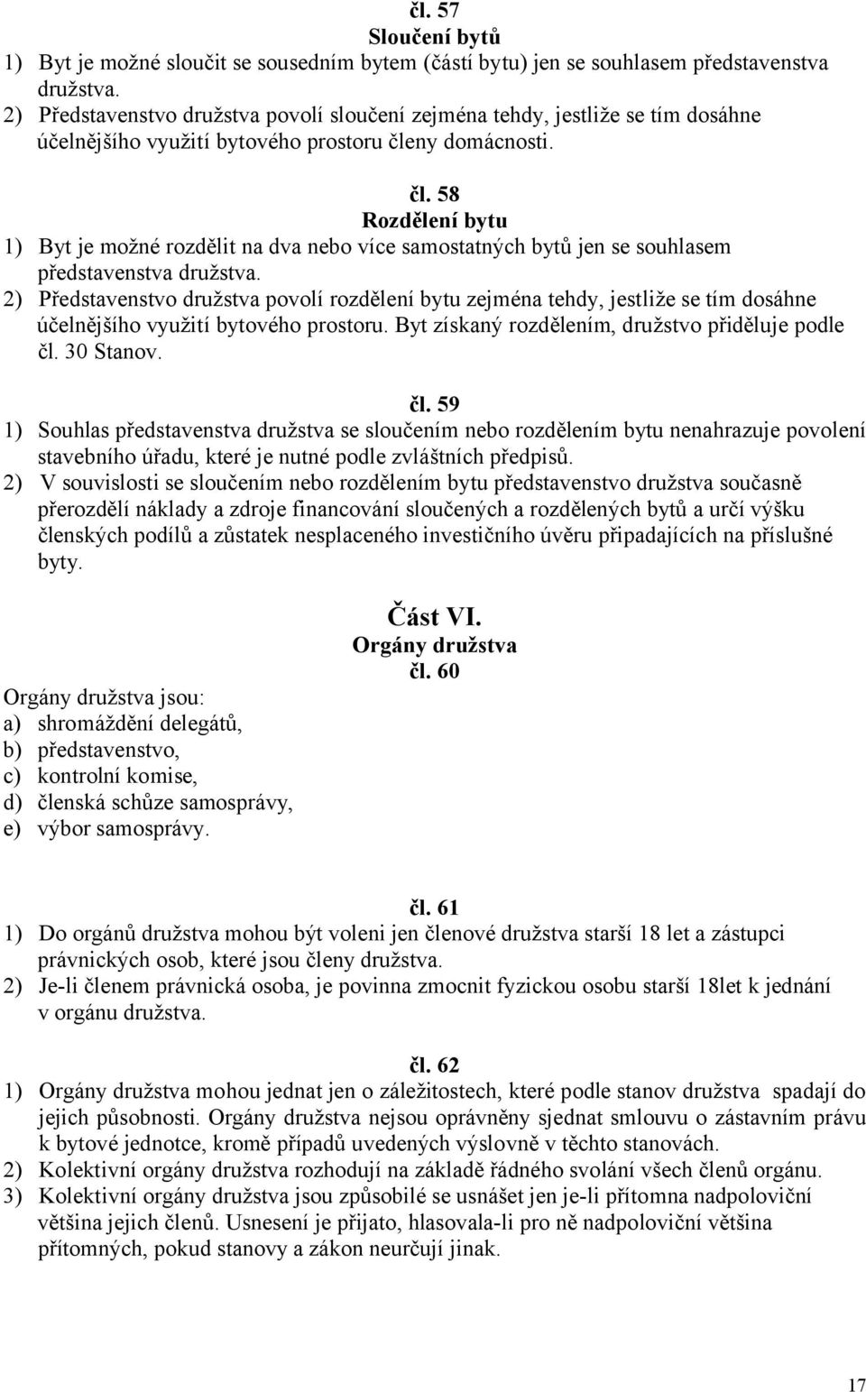 ny domácnosti. čl. 58 Rozdělení bytu 1) Byt je možné rozdělit na dva nebo více samostatných bytů jen se souhlasem představenstva družstva.