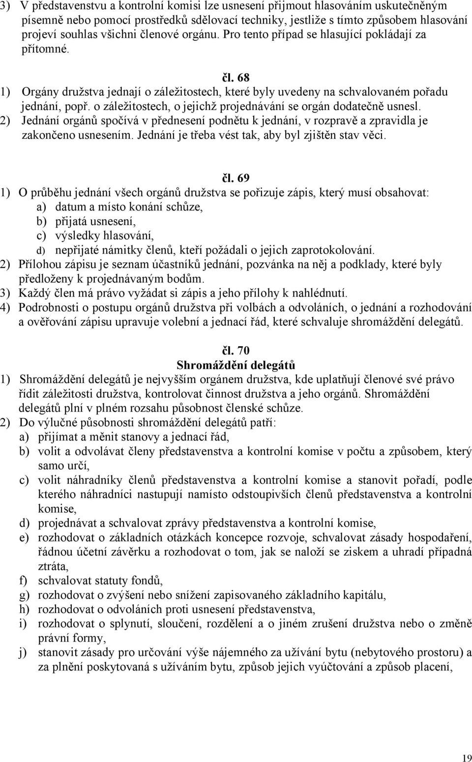 o záležitostech, o jejichž projednávání se orgán dodatečně usnesl. 2) Jednání orgánů spočívá v přednesení podnětu k jednání, v rozpravě a zpravidla je zakončeno usnesením.