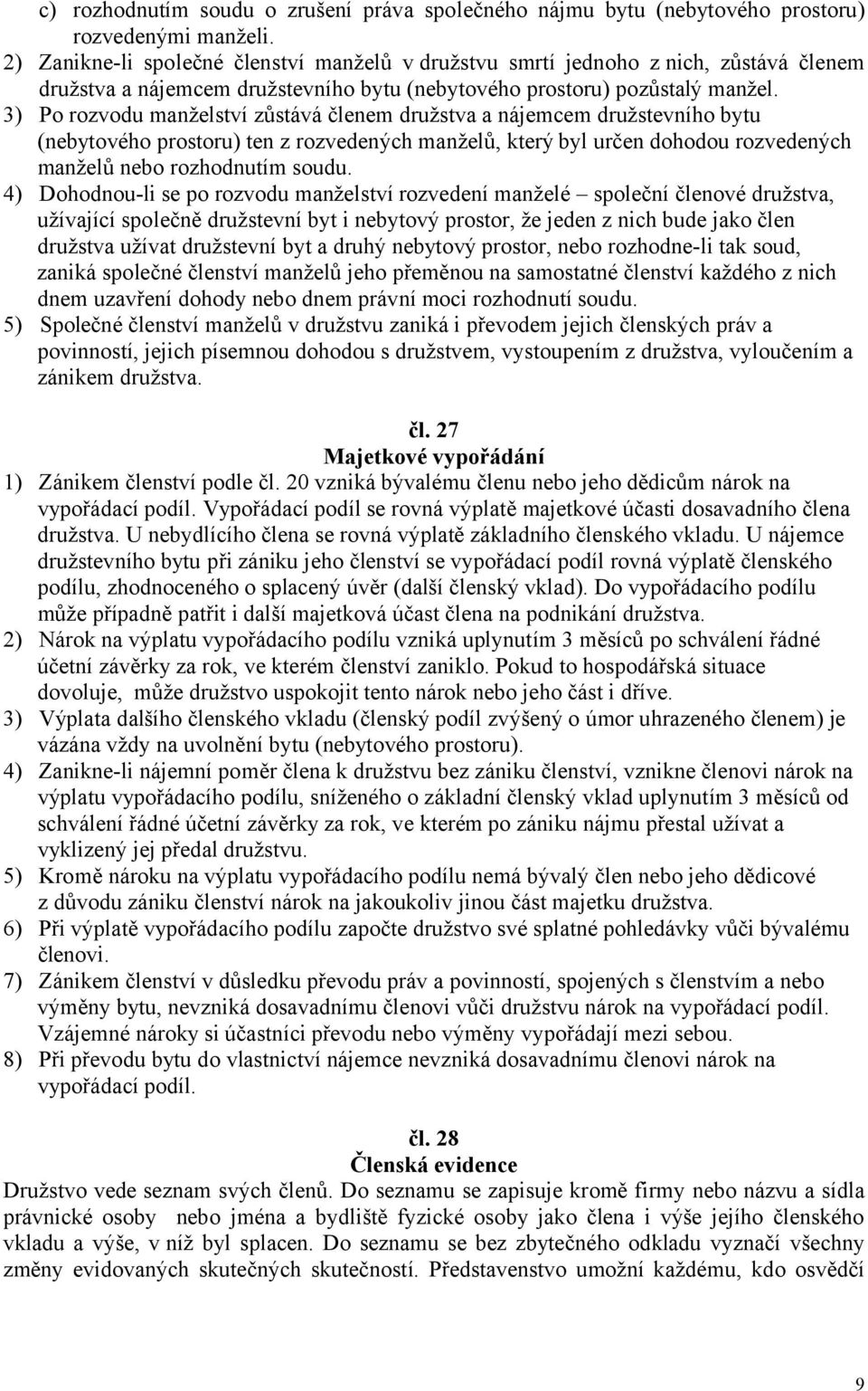 3) Po rozvodu manželství zůstává členem družstva a nájemcem družstevního bytu (nebytového prostoru) ten z rozvedených manželů, který byl určen dohodou rozvedených manželů nebo rozhodnutím soudu.