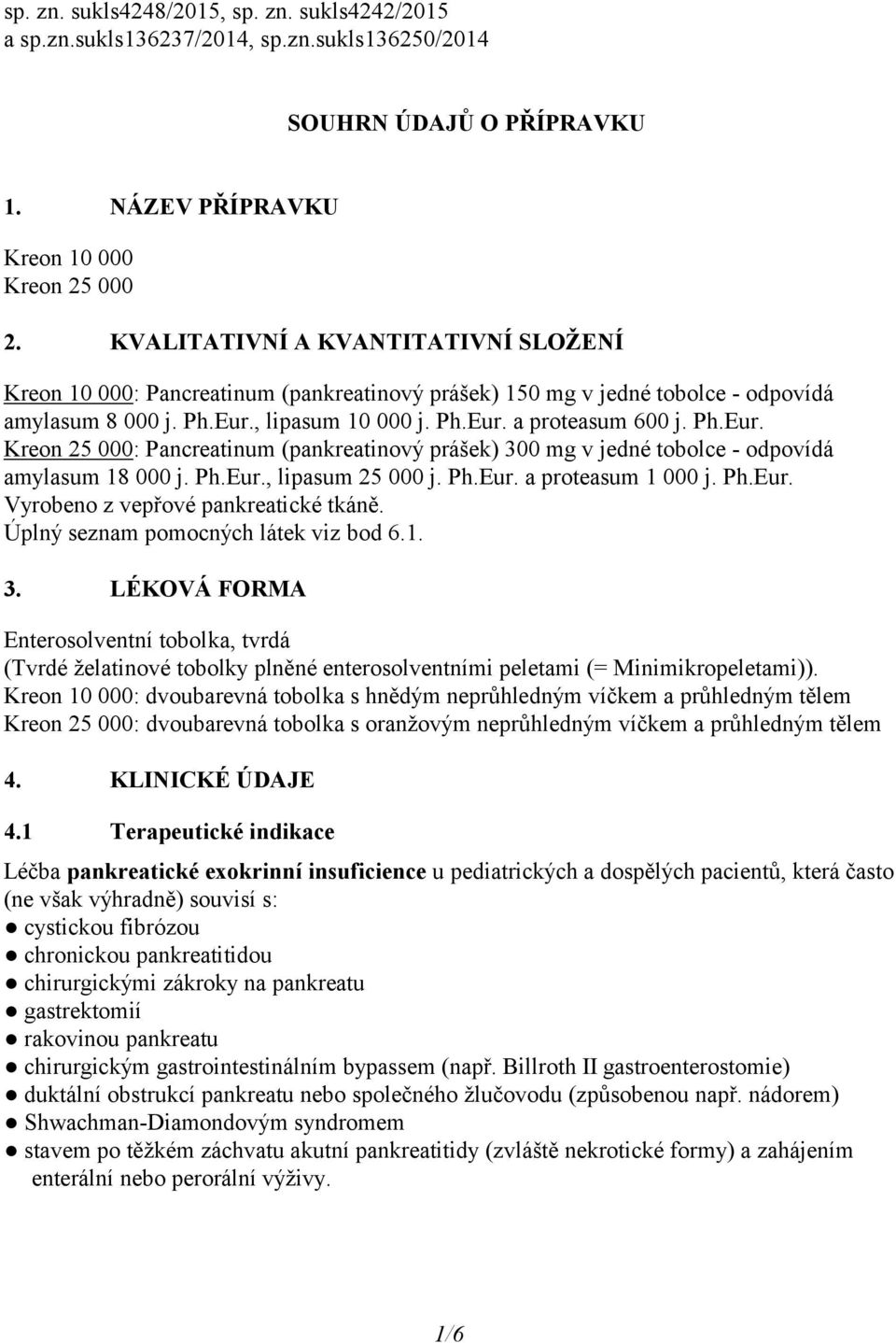 , lipasum 10 000 j. Ph.Eur. a proteasum 600 j. Ph.Eur. Kreon 25 000: Pancreatinum (pankreatinový prášek) 300 mg v jedné tobolce - odpovídá amylasum 18 000 j. Ph.Eur., lipasum 25 000 j. Ph.Eur. a proteasum 1 000 j.