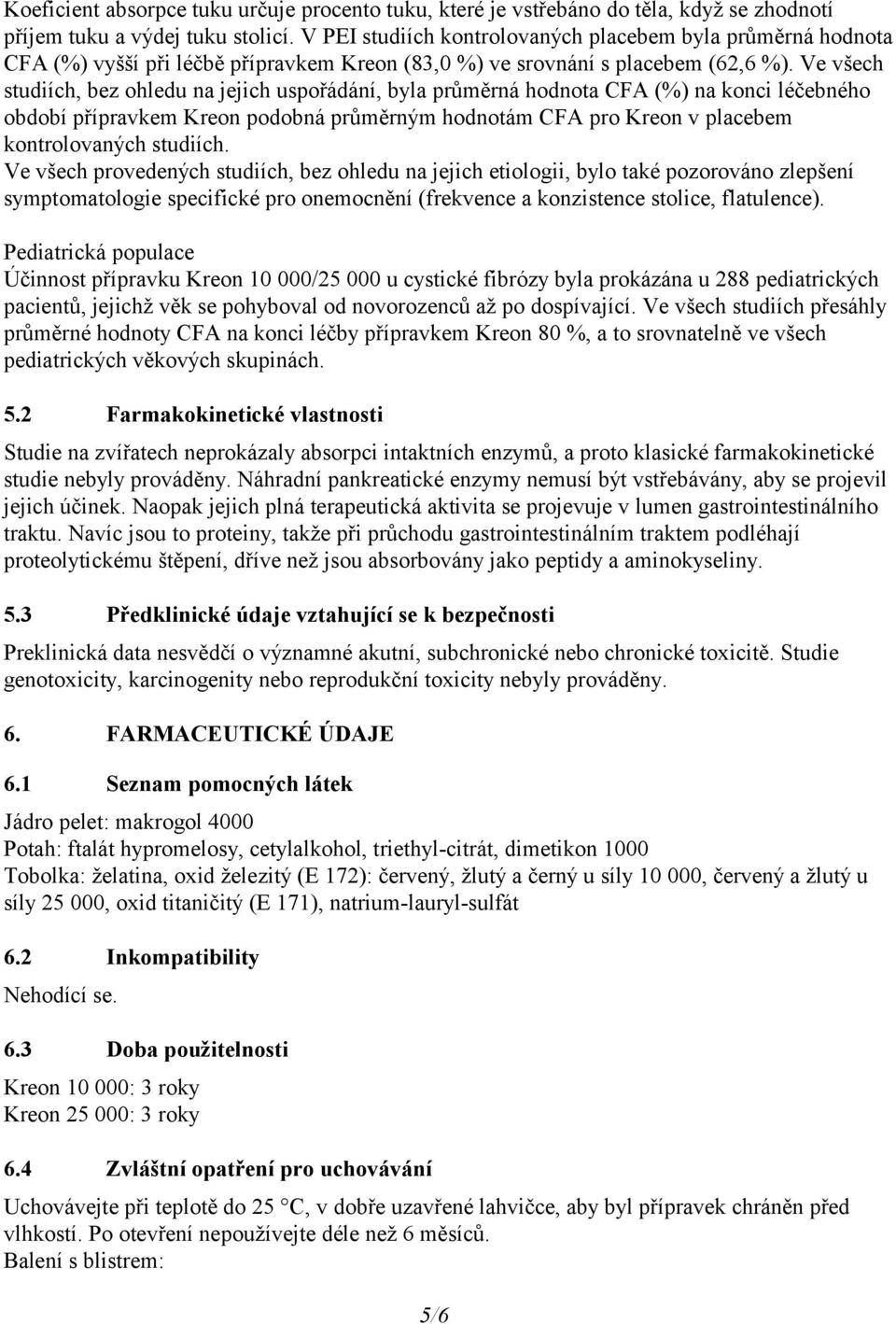 Ve všech studiích, bez ohledu na jejich uspořádání, byla průměrná hodnota CFA (%) na konci léčebného období přípravkem Kreon podobná průměrným hodnotám CFA pro Kreon v placebem kontrolovaných