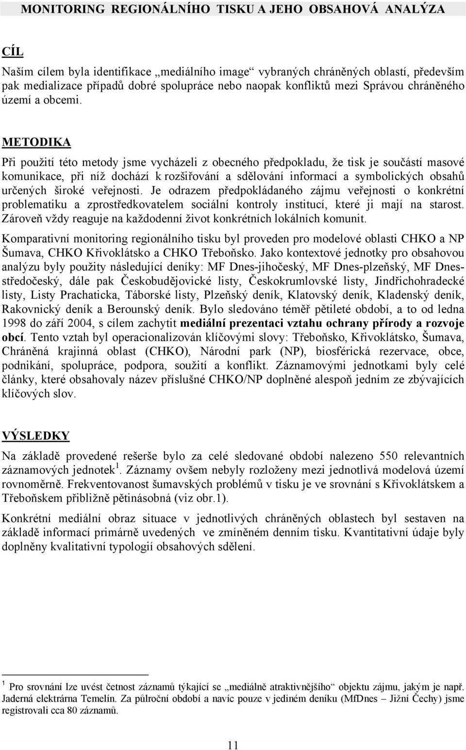 METODIKA Při použití této metody jsme vycházeli z obecného předpokladu, že tisk je součástí masové komunikace, při níž dochází k rozšiřování a sdělování informací a symbolických obsahů určených