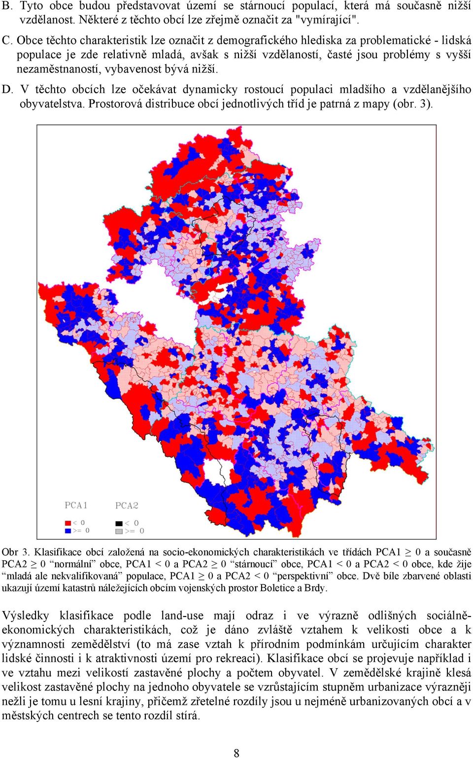 vybavenost bývá nižší. D. V těchto obcích lze očekávat dynamicky rostoucí populaci mladšího a vzdělanějšího obyvatelstva. Prostorová distribuce obcí jednotlivých tříd je patrná z mapy (obr. 3). Obr 3.