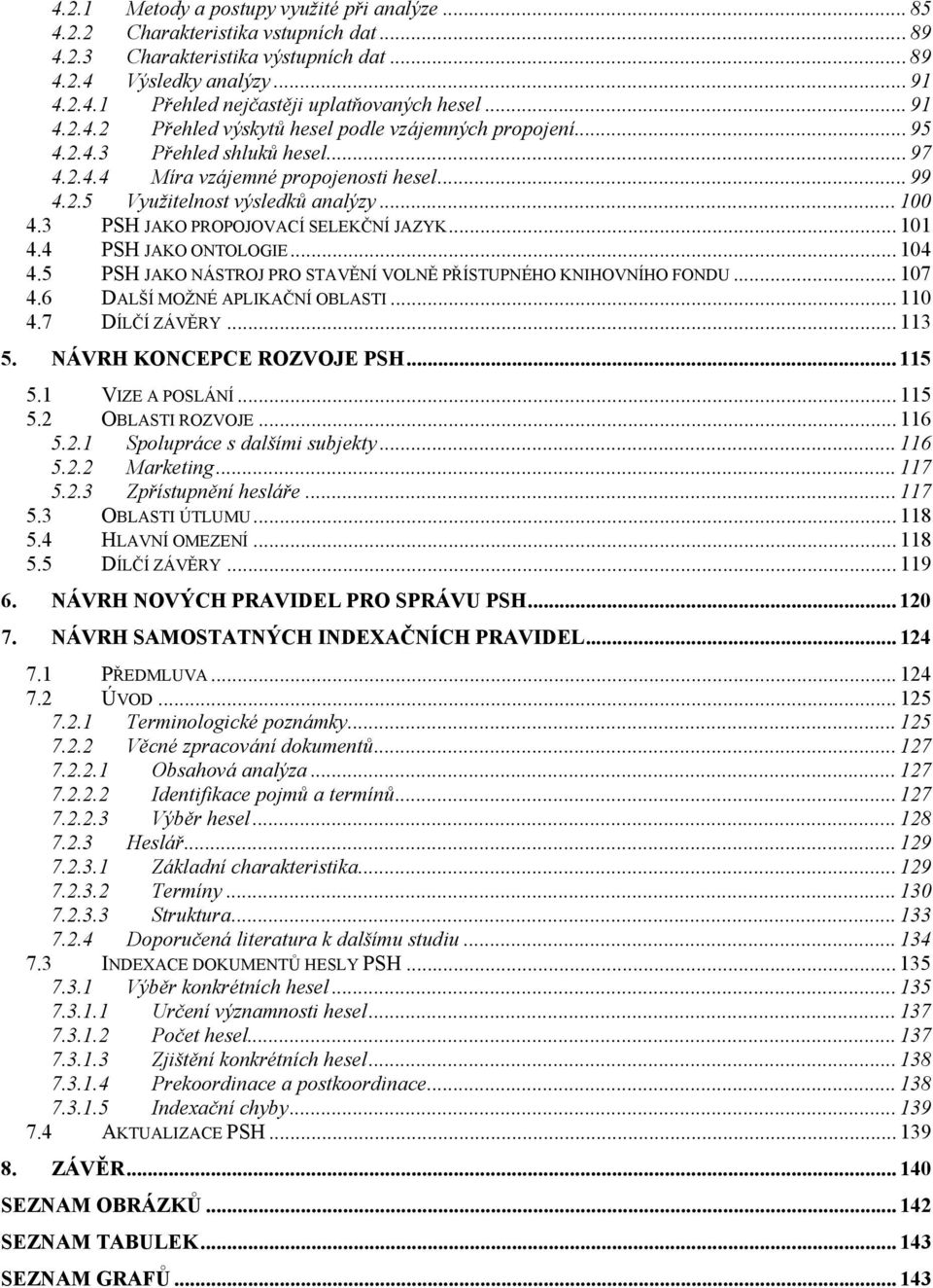 3 PSH JAKO PROPOJOVACÍ SELEKČNÍ JAZYK... 101 4.4 PSH JAKO ONTOLOGIE... 104 4.5 PSH JAKO NÁSTROJ PRO STAVĚNÍ VOLNĚ PŘÍSTUPNÉHO KNIHOVNÍHO FONDU... 107 4.6 DALŠÍ MOŽNÉ APLIKAČNÍ OBLASTI... 110 4.