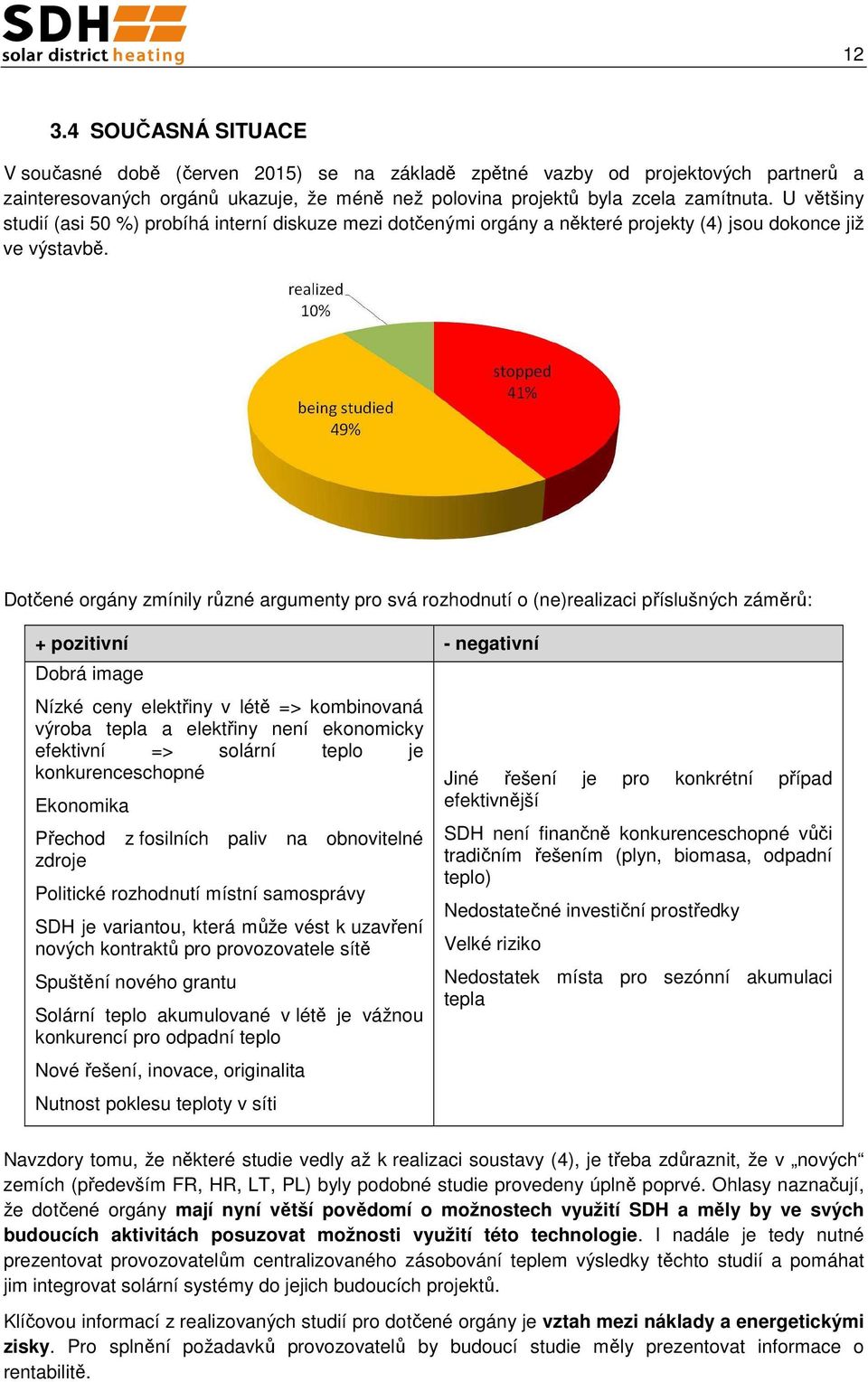 Dotčené orgány zmínily různé argumenty pro svá rozhodnutí o (ne)realizaci příslušných záměrů: + pozitivní - negativní Dobrá image Nízké ceny elektřiny v létě => kombinovaná výroba tepla a elektřiny