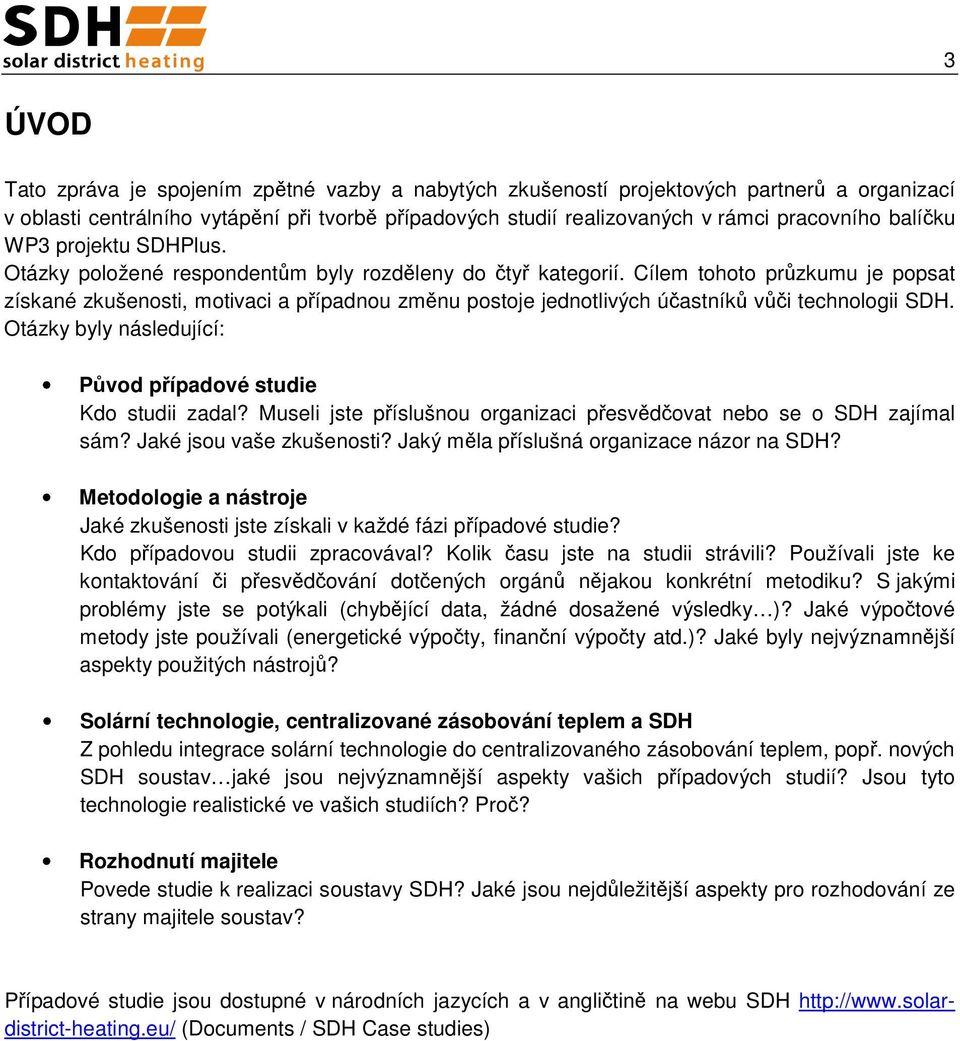 Cílem tohoto průzkumu je popsat získané zkušenosti, motivaci a případnou změnu postoje jednotlivých účastníků vůči technologii SDH. Otázky byly následující: Původ případové studie Kdo studii zadal?