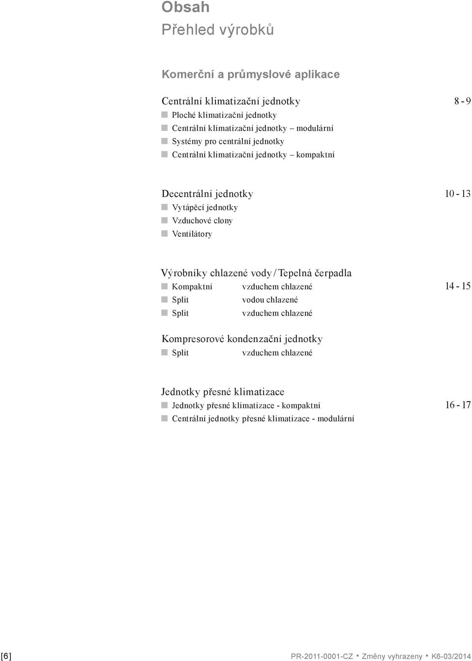 vody / Tepelná čerpadla Kompaktní vzduchem chlazené Split vodou chlazené Split vzduchem chlazené 14-15 Kompresorové kondenzační jednotky Split vzduchem chlazené