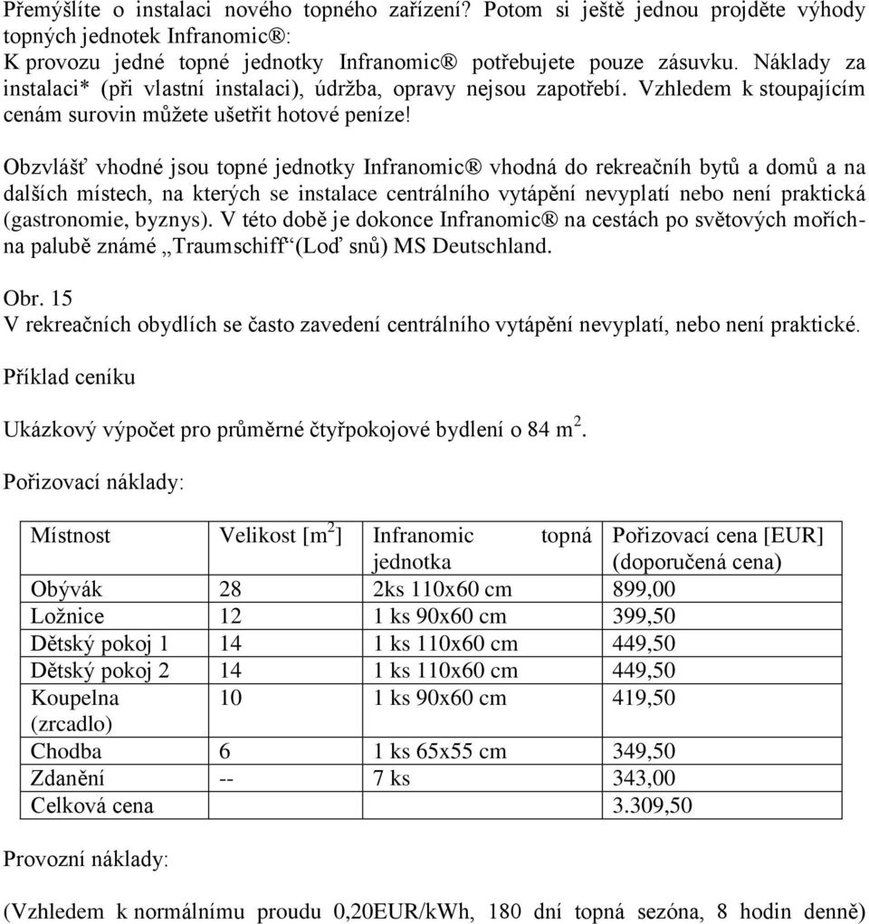 Obzvlášť vhodné jsou topné jednotky Infranomic vhodná do rekreačníh bytů a domů a na dalších místech, na kterých se instalace centrálního vytápění nevyplatí nebo není praktická (gastronomie, byznys).