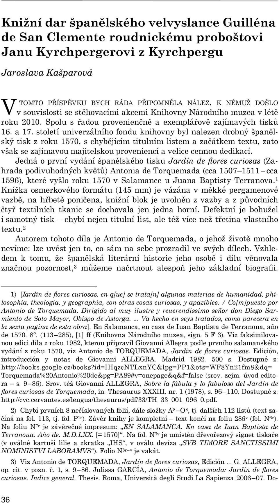 století univerzálního fondu knihovny byl nalezen drobný španělský tisk z roku 1570, s chybějícím titulním listem a začátkem textu, zato však se zajímavou majitelskou proveniencí a velice cennou