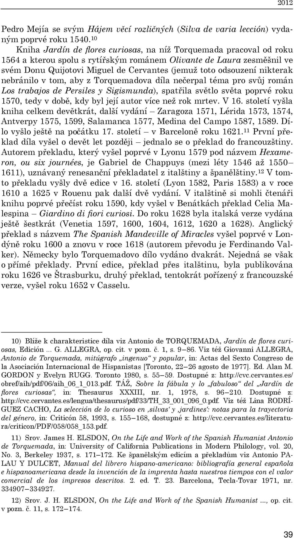 odsouzení nikterak nebránilo v tom, aby z Torquemadova díla nečerpal téma pro svůj román Los trabajos de Persiles y Sigismunda), spatřila světlo světa poprvé roku 1570, tedy v době, kdy byl její