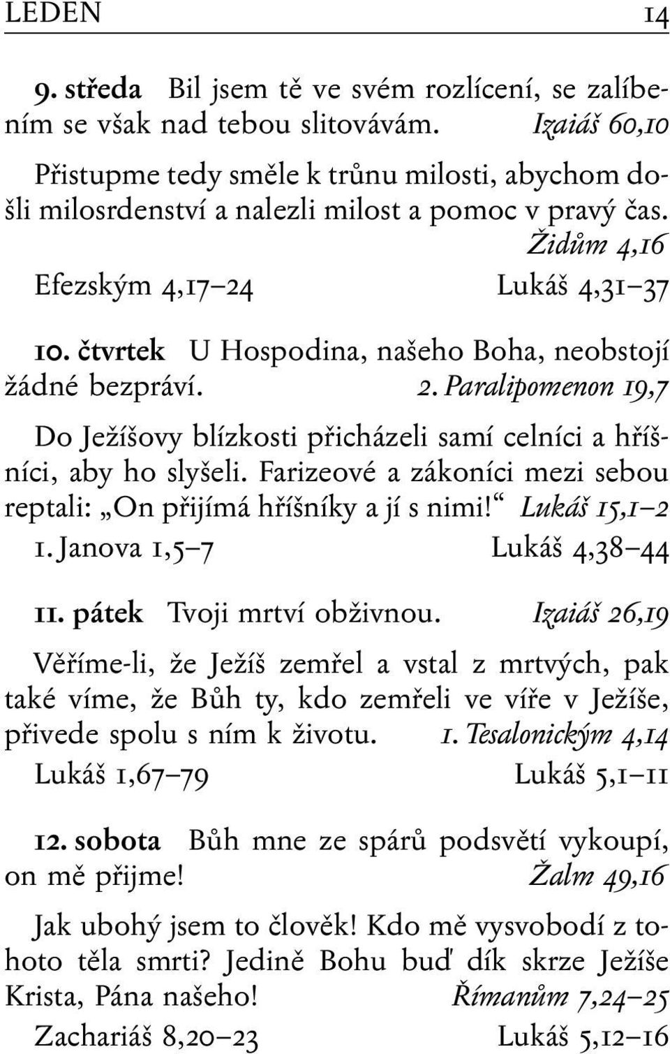 čtvrtek U Hospodina, našeho Boha, neobstojí žádné bezpráví. 2. Paralipomenon 19,7 Do Ježíšovy blízkosti přicházeli samí celníci a hříšníci, aby ho slyšeli.