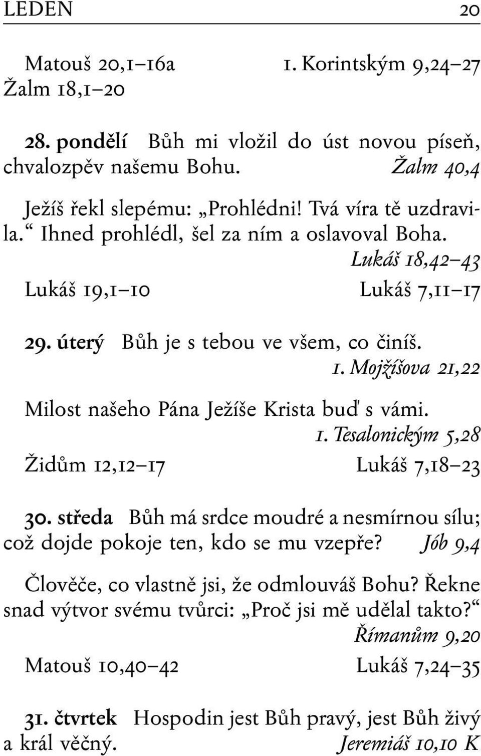 1. Tesalonickým 5,28 Židům 12,12 17 Lukáš 7,18 23 30. středa Bůh má srdce moudré a nesmírnou sílu; což dojde pokoje ten, kdo se mu vzepře? Jób 9,4 Člověče, co vlastně jsi, že odmlouváš Bohu?