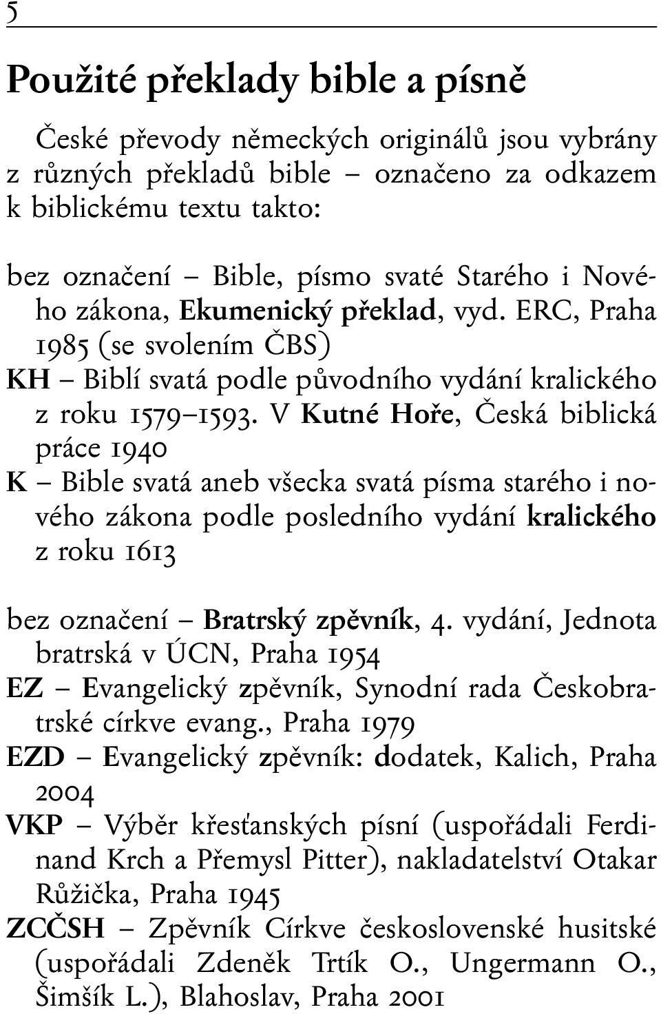 V Kutné Hoře, Česká biblická práce 1940 K Bible svatá aneb všecka svatá písma starého i nového zákona podle posledního vydání kralického z roku 1613 bez označení Bratrský zpěvník, 4.