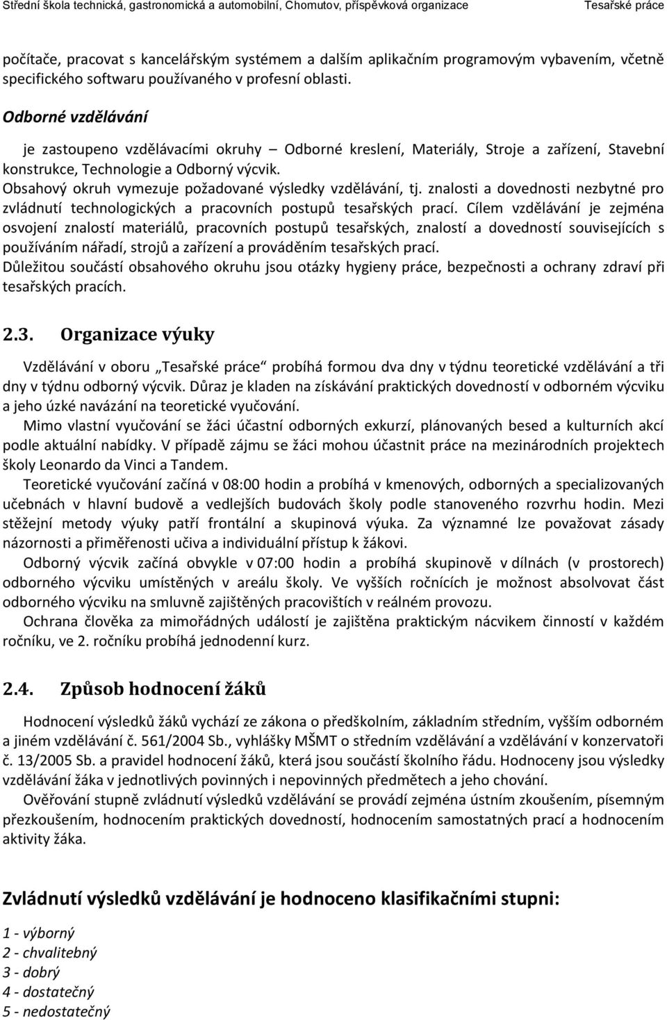 Obsahový okruh vymezuje požadované výsledky vzdělávání, tj. znalosti a dovednosti nezbytné pro zvládnutí technologických a pracovních postupů tesařských prací.