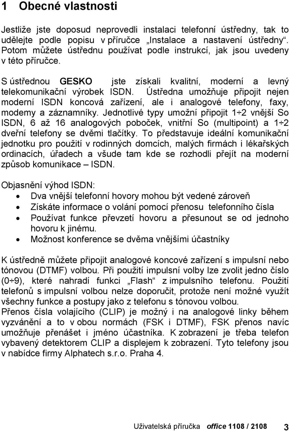 Ustredna umoznuje pripojit nejen modernı ISDN koncova zarızenı, ale i analogovč telefony, faxy, modemy a zaznamnıky.