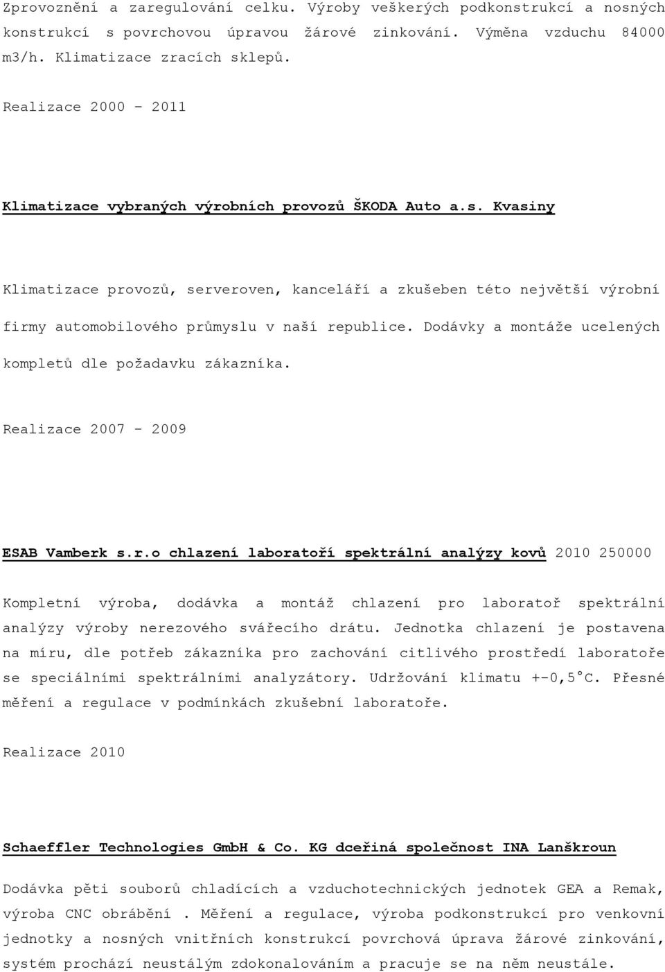 Kvasiny Klimatizace provozů, serveroven, kanceláří a zkušeben této největší výrobní firmy automobilového průmyslu v naší republice. Dodávky a montáže ucelených kompletů dle požadavku zákazníka.